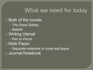 Both of the novels
• The Great Gatsby
• Babbitt
Writing Utensil
• Pen or Pencil
Note Paper
• Separate notebook or loose leaf paper
Journal Notebook
 