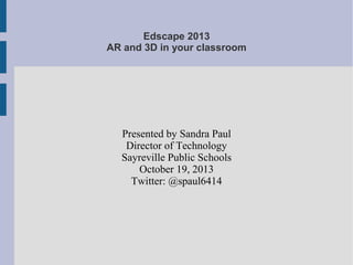 Edscape 2013
AR and 3D in your classroom

Presented by Sandra Paul
Director of Technology
Sayreville Public Schools
October 19, 2013
Twitter: @spaul6414

 