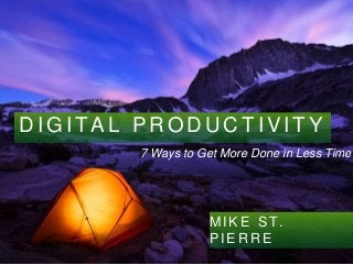 DIGI TAL PRODUCT IVI TY 
7 Ways to Get More Done in Less Time 
MIKE ST . 
PIERRE 
 