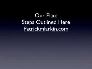 Our Plan:
Steps Outlined Here
 Patrickmlarkin.com
 