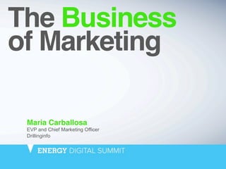 The Business  
of Marketing 
Maria Carballosa
EVP and Chief Marketing Officer
Drillinginfo
 