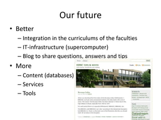 Our futureBetter Integration in the curriculums of the facultiesIT-infrastructure (supercomputer)Blog to share questions, answers and tipsMore Content (databases)ServicesTools
