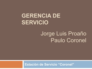 Gerencia de Servicio Estación de Servicio “Coronel” Jorge Luis Proaño Paulo Coronel 