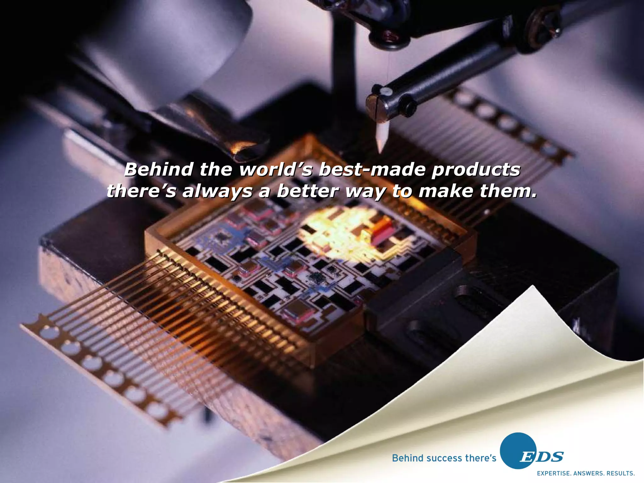 Behind the world’s best-made products there’s always a better way to make them. 