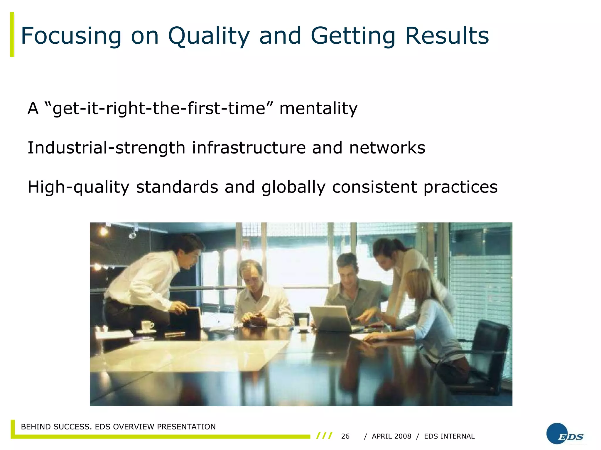 Focusing on Quality and Getting Results A “get-it-right-the-first-time” mentality Industrial-strength infrastructure and networks High-quality standards and globally consistent practices 