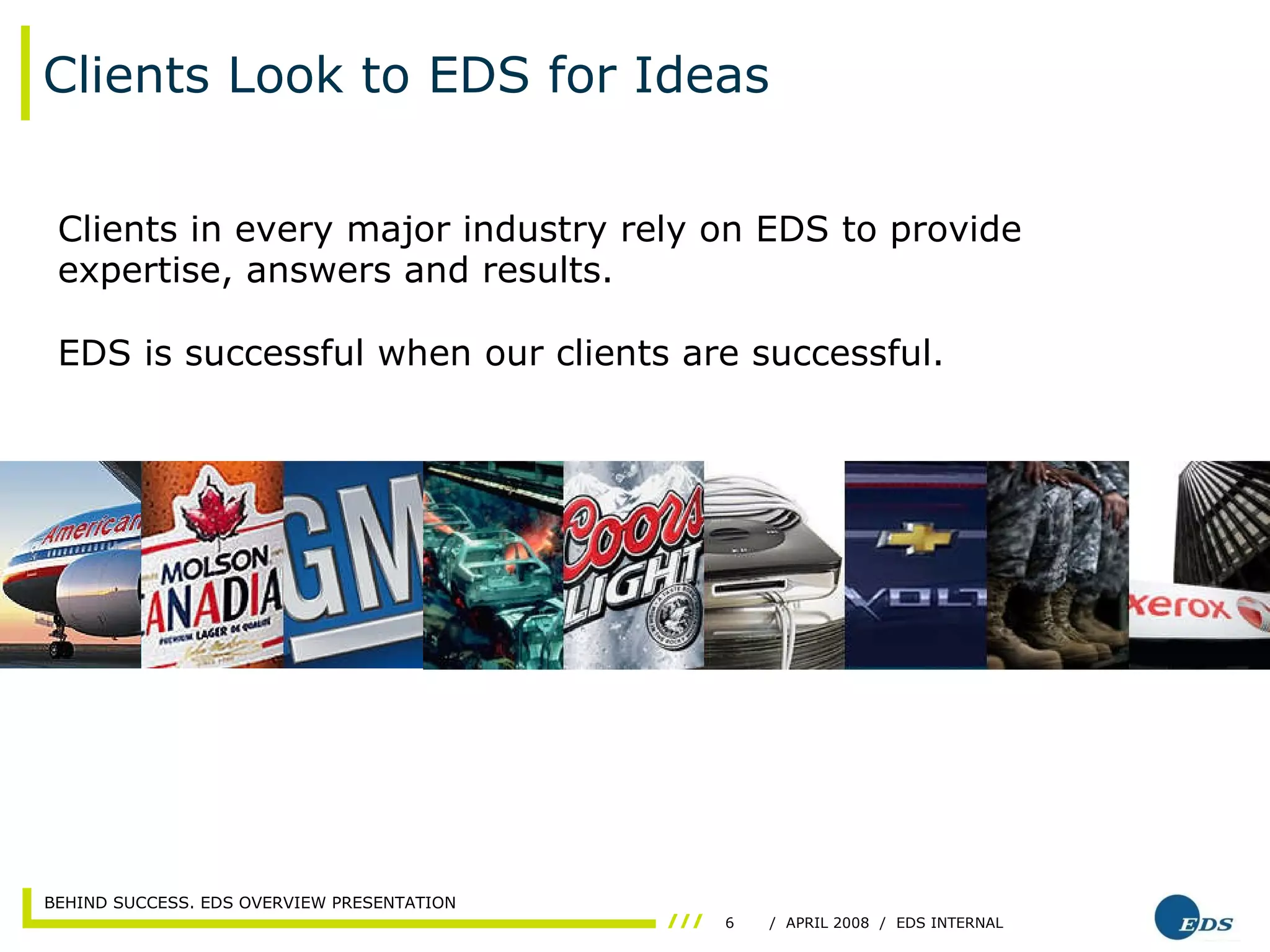 Clients Look to EDS for Ideas Clients in every major industry rely on EDS to provide expertise, answers and results. EDS is successful when our clients are successful. 