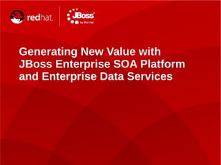 29
Generating New Value with
JBoss Enterprise SOA Platform
and Enterprise Data Services
 