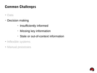 33
Common Challenges
 Data
 Decision making
 Insufficiently informed
 Missing key information
 Stale or out-of-context information
 Inflexible systems
 Manual processes
 