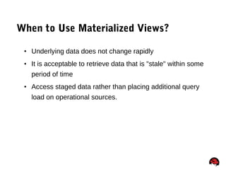 72
When to Use Materialized Views?
• Underlying data does not change rapidly
• It is acceptable to retrieve data that is "stale" within some
period of time
• Access staged data rather than placing additional query
load on operational sources.
 