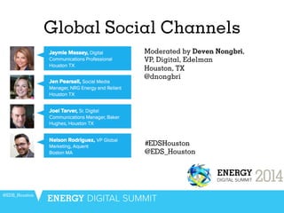 Global Social Channels
@EDS_Houston
Moderated by Deven Nongbri,
VP, Digital, Edelman
Houston, TX
@dnongbri
	
  
#EDSHouston
@EDS_Houston
 
