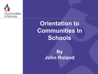 Orientation to
Communities In
Schools
By
John Roland
 
