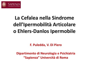 La Cefalea nella Sindrome
dell’Ipermobilità Articolare
o Ehlers-Danlos Ipermobile
F. Puledda, V. Di Piero
Dipartimento di Neurologia e Psichiatria
“Sapienza” Università di Roma

 