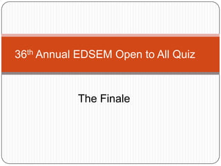 36th Annual EDSEM Open to All Quiz


           The Finale
 