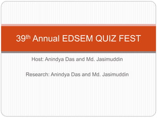 Host: Anindya Das and Md. Jasimuddin
Research: Anindya Das and Md. Jasimuddin
39th Annual EDSEM QUIZ FEST
 