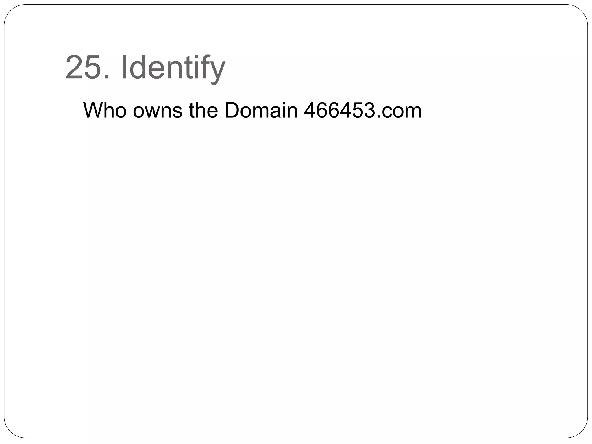 25. Identify
Who owns the Domain 466453.com
 