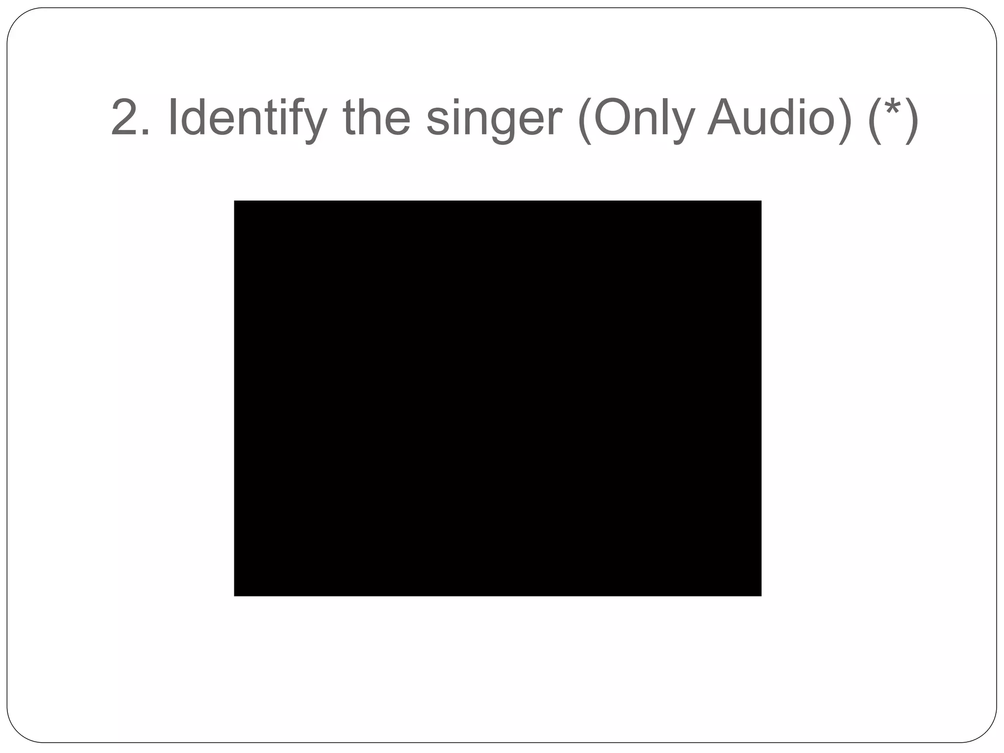 2. Identify the singer (Only Audio) (*)
 
