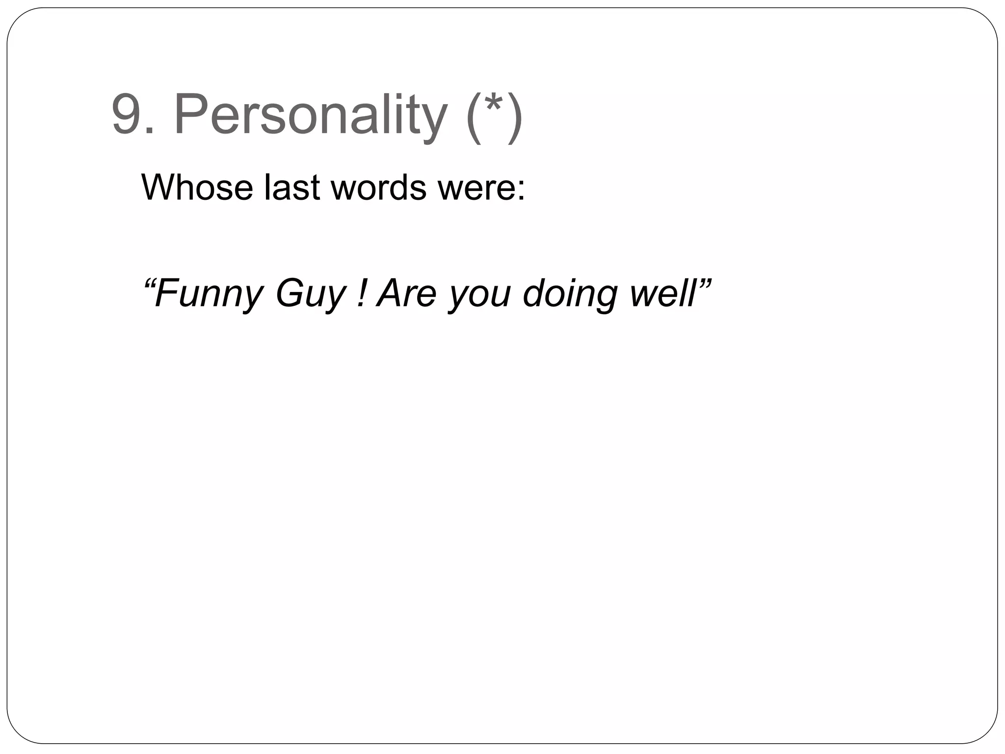 9. Personality (*)
Whose last words were:
“Funny Guy ! Are you doing well”
 