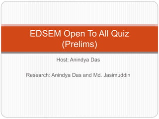 Host: Anindya Das
Research: Anindya Das and Md. Jasimuddin
EDSEM Open To All Quiz
(Prelims)
 