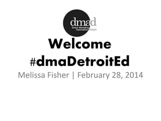 Welcome
#dmaDetroitEd
Melissa Fisher | February 28, 2014

 