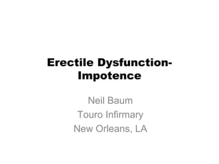 Erectile Dysfunction-
Impotence
Neil Baum
Touro Infirmary
New Orleans, LA
 