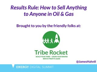 @JamesHahnII
Results Rule: How to Sell Anything
to Anyone in Oil & Gas
!
Brought to you by the friendly folks at:
 