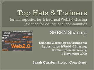 SHEEN Sharing EdShare Workshop on Traditional Repositories & Web2.0 Sharing, Southampton University, 4 November 2009 Sarah Currier,  Project Consultant  