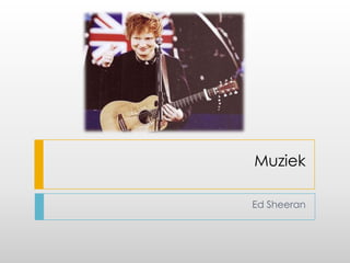 Muziek
Ed Sheeran
 