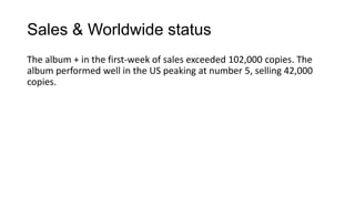 Sales & Worldwide status
The album + in the first-week of sales exceeded 102,000 copies. The
album performed well in the US peaking at number 5, selling 42,000
copies.

 
