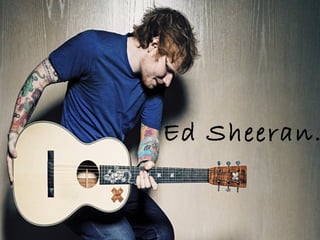 Ed Sheeran. 
 