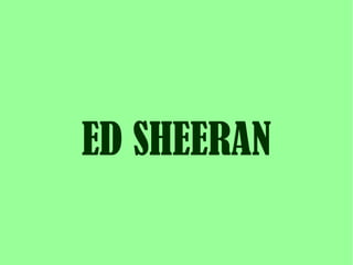 ED SHEERAN 
 