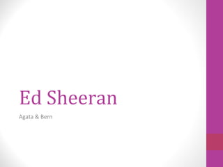 Ed Sheeran
Agata & Bern
 