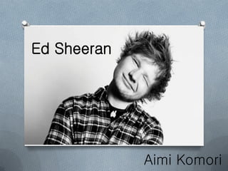 Ed Sheeran
Aimi Komori
 