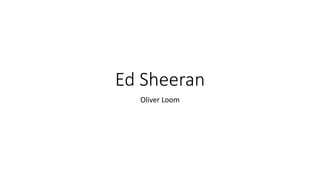 Ed Sheeran
Oliver Loom
 