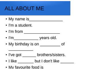 ALL ABOUT ME
● My name is_______________
● I'm a student.
● I'm from ________________
● I'm___________ years old.
● My bir...