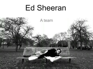 Ed Sheeran
   A team
 