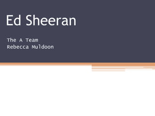 Ed Sheeran
The A Team
Rebecca Muldoon
 