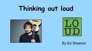 Thinking out loud
By Ed Sheeran
 
