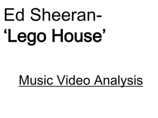 Ed Sheeran-
‘Lego House’

 Music Video Analysis
 