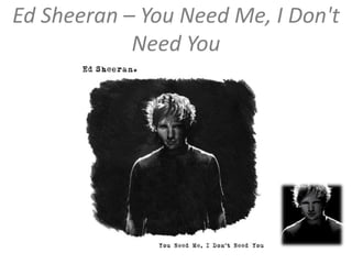 Ed Sheeran – You Need Me, I Don't Need You    