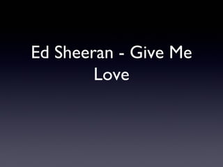 Ed Sheeran - Give Me
Love

 