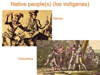 Native people(s) (los indígenas)
Taínos
Columbus
 