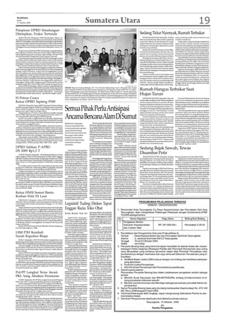 WASPADA
 Kamis
 15 Oktober 2009                                                                                         Sumatera Utara                                                                                                                                                            19
Pimpinan DPRD Simalungun
Ditetapkan, Fraksi Tertunda                                                                                                                                                                  Sedang Tidur Nyenyak, Rumah Terbakar
    SIMALUNGUN (Waspada): DPRD Simalungun, Selasa (13/                                                                                                                                           PEMATANGSIANTAR (Waspada): Sedang                sung melarang sebab saat itu kobaran api
10), akhirnya berhasil menetapkan unsur pimpinan untuk periode                                                                                                                               tidur nyenyak di kamar tidur mereka, sepasang        semakin membesar.
2009-2014. Sedangkan, penetapan fraksi yang seyogianya dituntaskan                                                                                                                           suami istri, Tukiran, 62, dan Kumina, 62, warga          Warga sekitar yang mendengar kejadian itu
pada hari itu juga, terpaksa tertunda karena Fraksi Golkar belum                                                                                                                             Nagori Mancuk, Kecamatan Hutabayu Raja,              segera keluar rumah masing-masing dan
menyerahkan susunan personilnya kepada pimpinan dewan,                                                                                                                                       Kabupaten Simalungun dikejutkan rumah                mencoba memadamkan api dengan peralatan
sehingga khusus penetapan fraksi akan dilakukan, Jumat (16/                                                                                                                                  mereka yang terbakar.                                seadanya, karena mobil pemadam kebakaran
10).                                                                                                                                                                                             Kedua suami istri itu bersama cucunya Riko,      milik Pemkab tidak bisa diharapkan kedatangan-
    Empat unsur pimpinan DPRD Simalungun yang ditetapkan,
Ketua Binton Tindaon, SPd dari Partai Golkar, Wakil Ketua Ir                                                                                                                                 6, berhasil menyelamatkan diri dan satu unit         nya dinihari itu. Namun, upaya warga hanya
Julius Silalahi dari partai Demokrat, Ojak Naibaho, SH dari PDIP                                                                                                                             sepeda motor mereka, namun harta benda               mampu mencegah rembesan api, sedang rumah
dan Burhanuddin Sinaga dari Partai Amnat Nasional.                                                                                                                                           lainnya dan rumah akhirnya hangus terbakar.          beserta isterinya akhirnya musnah terbakar.
    Sementara penetapan lima fraksi di DPRD Simalungun masih                                                                                                                                     Berbagai keterangan dihimpun menye-                  Personil Polsek Tanah Jawa dipimpin Kapol-
tertunda, karena salah satu fraksi yakni Fraksi Golkar belum                                                                                                                                 butkan kebakaran itu terjadi pada Selasa (13/        sek AKP Samson Sinaga yang menerima laporan
menyerahkan personil fraksinya kepada pimpinan dewan.                                                                                                                                        10) pukul 02:00 dinihari. Saat itu,Tukiran menjadi   tentang kebakaran itu segera tiba di tempat
Sedangkan empat fraksi masing-masing Fraksi Demokrat, PDIP        ,                                                                                                                          terbangun ketika istrinya menendang kakinya          kejadian dan melakukan pengamanan serta
Fraksi Amanat Pembela Habonaran dan Fraksi Bersatu.                                                                                                                                          dan berteriak agar segera bangun. Ketika terba-      penyelidikan dengan menyita beberapa poto-
    Fraksi Demokrat dari 8 kursi bertambah menjadi 9 kursi karena                                                                                                                            ngun, Tukiran mencium bau asap dan segera            ngan broti bekas terbakar sebagai barang bukti.
salah seoarang anggota dewan dari PPIB menyatakan bergabung                                                                                                                                                                                           Kapolres Simalungun AKBP Rudi Hartono
                                                                                                                                                                                             berlari dari atas ranjangnya menuju pintu kamar
dengan Fraksi Demokrat. Fraksi PDIP beranggotakan 5 kursi                                                                                                                                                                                         saat dikonfirmasi melalui Pahumas Kompol
dan merupakan satu-satunya fraksi murni tanpa ada tambahan                                                                                                                                   dan membukanya.
                                                                                                                                                                                                                                                  Ramli Sirait dan Kasat Reskrim AKP Tito Travolta
dari anggota lain. Fraksi Amanat Pembela Habonaron merupakan                                                                                                                                     Tukiran melihat saat itu gumpalan asap           Hutauruk di Mapolres, Rabu (14/10) membe-
fraksi gabungan beranggotakan 9 kursi masing-masing 3 dari                                                                                                                                   berasal dari pintu dapur hingga mereka segera        narkan peristiwa kebakaran itu, sedang asal
PAN dan masing-masing satu dari PKB, Pakar Pangan, Republikan,                                                                                                                               bergegas keluar rumah dan membawa serta              api masih dalam penyelidikan dan dugaan
PDP dan Pelopor. Fraksi Bersatu beranggotakan tujuh kursi.                                                                                                                                   satu unit sepeda motornya Suzuki Shogun BK           sementara akibat arus pendek listrik (korsleting)
Sedangkan Fraksi Golkar anggota murni sebanyak 9 kursi dan                                                                                                                                   2285 WG. Namun, ketika Tukiran hendak me-            di bagian dapur serta kerugian ditaksir mencapai
tambahan dari PKS, Hanura dan PPP masing-masing 2 kursi.                                                                                                                                     nyelamatkan televisi milik mereka, istrinya lang-    Rp 200 juta.(a14)
    Ketua DPRD Simalungun , Binton Tindaon, yang dikonfirmasi                                                                                                          Waspada/Eddi Gultom

wartawan menyebutkan Fraksi Golkar tetap ada. Hanya saja, karena           AKRAB: Bupati Serdang Bedagai HT Erry Nuradi didampingi unsur Muspida plus Sergai
ada beberapa partai yang akan bergabung maka perlu dilakukan
pembahasan terlebih dahulu sebelum ditetapkan. “ Jumat lusa,
                                                                           yaitu Dandim 0204/DS Letkol Inf Herianto Syahputra, SIP Kapolres Sergai AKBP Drs Eri Safari,
                                                                                                                                    ,
                                                                           Kajari Tebingtinggi Lumumba Tambunan, SH, Wakil Ketua DPRD Sergai Drs Nurdin Sipayung,
                                                                                                                                                                                             Rumah Hangus Terbakar Saat
masalah fraksi sudah akan selesai,” ujar Binton singkat. (a15)             SH dan Wakil Ketua PN Tebingtinggi Deli Basana Hutagalung, SH foto bersama dengan Kapoldasu
                                                                           Irjen Pol Drs Badrodin Haiti dan pejabat utama Poldasu usai penandatanganan nota kesepakatan
                                                                                                                                                                                             Hujan Turun
H Petrus Cuaca                                                             tukar-menukar aset tanah serta bangunan Mapolres Sergai yang dilaksanakan di ruang crisis
                                                                           center Mapoldasu di Medan, Kamis (8/10) lalu.
                                                                                                                                                                                                 PEMATANGSIANTAR (Waspada): Satu unit                 Personil Polsek Siantar Utara turut datang
                                                                                                                                                                                             rumah milik mendiang J. Alem Purba yang dihuni       saat itu dan melakukan pengamanan sekitar
Ketua DPRD Tapteng PAW                                                                                                                                                                       istrinya Hanani dan putra-putrinya di Jalan          lokasi kebakaran dan melakukan penyelidikan
                                                                                                                                                                                             Singosari, Kelurahan Martoba, Kecamatan Sian-        dengan mengambil beberapa barang bukti pe-
    PANDAN (Waspada): Ketua DPRD Tapteng H. Maratua Siregar
terpilih menjadi anggota DPRDSU mengharuskan pergantian
Ketua DPRD Pergantian Antar Waktu (PAW) Tapteng untuk
kelancaran tugas-tugas lembaga rakyat.
    Dalam kaitan itu, H Petrus Cuaca akhirnya terpilih menjadi
                                                                           Semua Pihak Perlu Antisipasi                                                                                      tar Utara, Kota Pematangsiantar, Selasa (13/
                                                                                                                                                                                             10) pukul 19:10 hangus terbakar saat hujan turun
                                                                                                                                                                                             mengguyur kota itu. Saat kejadian, rumah
                                                                                                                                                                                             dalam keadaan kosong, namun seisi rumah
                                                                                                                                                                                                                                                  nyebab terjadinya kebakaran sesudah api dapat
                                                                                                                                                                                                                                                  dipadamkan.
                                                                                                                                                                                                                                                      Putra dari pemilik rumah yang merupakan
                                                                                                                                                                                                                                                  wartawan salah satu harian terbitan Medan
Ketua DPRD Tapteng pada rapat paripurna dewan, Rabu (14/
10) yang dihadiri para anggota DPRD Tapteng.
    Sesuai tata tertib, yang berhak mencalonkan adalah fraksi
asal yang mencalonkanya dulu yang sempat terjadi tarik menarik
                                                                           Ancama BencanaAlam Di Sumut                                                                                       tidak ada yang bisa diselamatkan.
                                                                                                                                                                                                 Peristiwa kebakaran itu diketahui seorang
                                                                                                                                                                                             warga yang melintas di depan rumah itu saat
                                                                                                                                                                                             melihat gumpalan asap di atap rumah. Seketika
                                                                                                                                                                                                                                                  M. Gunawan Purba, 33, yang dihubungi warta-
                                                                                                                                                                                                                                                  wan menyebutkan saat kejadian sedang berada
                                                                                                                                                                                                                                                  di satu Warnet mengetik berita yang cukup jauh
                                                                                                                                                                                                                                                  letaknya dari tempat kejadian dan mendapat
antara Fraksi PAN dengan Gabungan terhadap fraksi yg berhak                                                                                                                                  warga itu berlari ke arah rumah warga lainnya        informasi melalui telefon selularnya tentang
mencalonkan pengganti ketua.                                               BERASTAGI (Waspada):                      Situasi yang berkembang di       besar yang dialami para korban.
                                                                                                                beberapa wilayah di Sumut saat        Melainkan juga karena peristiwa        seraya berteriak-teriak kebakaran.                   kebakaran itu. Sedang ibunya saat itu berada
    Sesuai Laporan Panitia Teknis Pemilihan Hermanto Nasution,             Dewasa ini perhatian kita                                                                                                                                              di rumah saudaranya di Kelurahan Tomuan.
 akhirnya disepakati yang memiliki hak adalah Fraksi Gabungan                                                   ini, mengindikasikan terjadinya       itu sering kali sebenarnya hanya           Beberapa warga mencoba menghubungi
                                                                           tertuju kepada pasca gempa           banjir di sejumlah kawasan sehi-      menimbulkan kepanikan tanpa            mobil pemadam kebakaran milik Pemko, na-                 Kapolresta AKBP Andreas Kusmaedi saat
yang harus mencalonkan 2 calon ketua. Rapat paripurna yang                                                                                                                                                                                        dikonfirmasi melalui Pabungpen AKP Mus-
dipimpin ketua sementara Jhonni Lumbantobing akhirnya Fraksi               yang melanda Padang,                 ngga dapat dikatakan beberapa         ada pengetahuan untuk upaya            mun mobil pemadam kebakaran itu hanya bisa
                                                                           Provinsi Sumatera Barat dan          daerah termasuk Medan dan             menghindarinya,” kata Syamsul.                                                              lim, Kasat Reskrim AKP AY. Harahap dan Ka-
Gabungan mencalonkan Petrus Cuaca dan Jhon Berty Situmorang                                                                                                                                  mencegah meluasnya api. Berikutnya datang
                                                                                                                beberapakawasandiPantaiTimur               Meski langkah-langkah pe-                                                              polsek Siantar Utara AKP B. Sembiring di Mapol-
sebagai calon ketua dan sekaligus menetapkannya.                           kita sangat sedih melihat                                                                                         lagi satu unit mobil pemadam kebarakaran             resta, Rabu (14/10) membenarkan. “Informasi
    Saat terjadi rapat pemilihan dilanjutkan, salah seorang calon                                               maupun Pantai Barat dewasa ini        ngurangan jumlah korban sebe-
                                                                           kejadian ini serta dunia             sudah terancam “dikepung              narnya masih ada, namun                Pemko dan satu unit mobil pemadam kebaka-            sementara menyebutkan asal api akibat arus
 Jhon Berty Situmorang menyatakan mengundurkan diri secara                                                                                                                                   ran perusahaan rokok PT STTC. Kedua mobil
resmi sebagai calon, akhirnya rapat memutuskan Petrus Cuaca                kembali menangis betapa              banjir”                               umumnya belum tersosialisasi                                                                pendek listrik (korsleting) dari arah dapur ru-
                                                                                                                     Pemerintahdansemuapihak          secara baik di tengah-tengah           pemadam kebakaran itu pun hanya bisa mema-           mah. Sedang kerugian ditaksir mencapai puluhan
sebagai Ketua DPRD periode 2004-2009 PAW. (a34)                            masyarakat setempat
                                                                                                                perlu melakukan antisipasi atau       masyarakat                             damkan sisa-sisa kobaran api.                        juta rupiah,” katanya. (a14)
                                                                           menderita.                           peringatan dini (Early Warning              “Itulah sebabnya peran
DPRD Sahkan P-APBD                                                                                              System) kepada masyarakat,dan
                                                                                                                masing-masingPemkabmaupun
                                                                                                                                                      jajaraninformasidankomunikasi
                                                                                                                                                      termasuk yang tergabung dalam          Sedang Bajak Sawah, Tewas
DS 2009 Rp1,2 T                                                                Demikian disampaikan             PemkodenganSatkorlaknyahen-           Bakohumas Pemerintah sangat

    LUBUK PAKAM (Waspada) : Menjelang berakhirnya masa
                                                                           GubsuHSyamsulArifin,SEdalam
                                                                           pidatotertulisnyayangdibacakan
                                                                                                                daklah melakukan upaya-upaya
                                                                                                                konkrit untuk menyiasati kondisi
                                                                                                                                                      strategis dan penting untuk mela-
                                                                                                                                                      kukan sosialisasi “EarlyWarning
                                                                                                                                                                                             Disambar Petir
tugas anggota DPRD Deliserdang periode 2004-2009, anggota                  Kadis Kominfo Prov Sumut Drs         ini.                                  System” secara baik kepada                 PEMATANGSIANTAR (Waspada): Sedang                Kamsi pekerjaan mereka dihentikan.
legislatif melalui sidang paripurna dipimpin Wakil Ketua DPRD              HEddySyofian,MAPketikamem-                Menyinggungtentangadanya         masyarakat.
                                                                           buka pertemuan Kominfo/Hu-                                                                                        membajak sawah, seorang penarik mesin jetor,              Selanjutnya, korban berkemas dengan me-
Drs. Masa Bakti Sitepu yang dihadiri Wakil Bupati H. Zainuddin                                                  peringatan dari para ahli geologi          Dalam pertemuan tersebut          Mangasi Silaban, 48, warga Huta III, Nagori          ngambil ban besi mesin jetor dan hendak mema-
Mars, Senin (12/10) siang mensahkan P-APBD Kab. Deliserdang                mas se-Prov Sumut di Hotel           maupun pakar lainnya tentang          tiga nara sumber menyampaikan
                                                                           Sibayak Berastagi,Rabu (14/10).                                                                                   Bahal Batu, Kecamatan Hutabayu Raja, Kabupa-         sangnya, sedang Kamsi membereskan barang-
2009.                                                                                                           predeksi bencana alam melalui         paparannya,Hendra Suwarta,             ten Simalungun diduga tewas akibat disambar          barang mereka lainnya yang akan dibawa pulang.
    Ke-6 fraksi, minus Fraksi PKS menyatakan setuju atas nota              Acara dihadiri Bupati Karo yang      berbagai sarana, Gubsu mengha-        SP .S.Kom dari Balai Besar Meteo-
                                                                           diwakili Asisten II Drs Kawar                                                                                     petir.                                                    Ketika hampir selesai memasang roda mesin
pengantar P-APBD Kab. Deliserdang 2009 yang diajukan eksekutif                                                  rapkan agar memicu pemerintah         rologi Klimatologi dan Geofisika           Kapolres Simalungun AKBP Rudi Hartono            jetor, tiba-tiba petir menggelegar dan menyam-
dan dapat menerima untuk disahkan penjadi Perda.                           Sembiring,MSi, Ketua DPRD            dan semua pihak untuk segera          (BMKG)WilayahIMedan,dengan
                                                                           Karo Siti Aminah Perangin-                                                                                        saat dikonfirmasi melalui Pahumas Kompol             bar tubuh korban hingga korban terjatuh
    Dengan perubahan itu, maka realiasasi pendapatan daerah                                                     bertindak mengintegrasikan Hu-        makalah berjudul “Gempa dan
Deliserdang menjadi Rp1,2 triliun. Sedangkan untuk belanja daerah          angin,SE,KadisKominfodanPDE          man Security secara solid dalam                                              Ramli Sirait, Kasat Reskrim AKP Tito Travolta        tertelungkupdanlangsungtewasdenganlukabakar
                                                                                                                                                      fenomena alam serta upaya me-
menjadi Rp1,3 triliun lebih. Sementara, penerimaan pembiayaan              Karo Drs Perdana Sebayang.           penanggulangan bencana alam.                                                 Hutauruk dan Kapolsek Tanah Jawa AKP Sam-            di punggung dan lengan kanan. Kamsi yang tidak
                                                                                                                                                      ngantisipasinya”, Drs Fikarwin
Rp 80.718.166.735 sedangkan pengeluaran pembiayaan menjadi                     Menurut Gubsu, walau tidak            Dikatakan, berbagai studi        Zuska,MA dari USU Medan, de-           son Sinaga, Rabu (14/10) menyebutkan, korban         jauh dari korban saat itu turut jatuh pingsan.
Rp13.358.725.233.                                                          sebesar bencana gempa bumi           yang berhubungan dengan ben-          ngan judul makalah “Meningkat-         diduga tewas saat membajak sawah di satu                  Warga yang melihat kejadian itu segera me-
    Wabup Zainuddin Mars di hadapan anggota dewan menyatakan               dan tsunami yang melanda NAD         cana alam memperlihatkan,             kan kearifan lokal dalam meng-         persawahan di Huta III, Nagori Bahal Batu,           ngangkat tubuh korban yang sudah tidak
penetapan P-APBD TA 2009 ini akan memiliki arti penting dan                padaDesember2004lalu, namun          minimnya pengetahuan dasar            antisipasi bencana alam” dan           Selasa (13/10) pukul 14:00.                          bernyawa lagi dan membawa ke rumahnya.
bersejarah dalam upaya Pemkab Deliserdang menjalankan tugas                trauma dari akibat gempa tetap       mengenai cara-cara menghadapi         Ronda Tarigan, SH dari Bakes-              Peristiwa itu terjadi ketika korban bersama      Pihak Polsek Tanah Jawa yang menerima infor-
dan tanggung jawab bersama bagi terselenggaranya roda                      saja melingkupi warga. Tidak         bencana, termasuk cara-cara pe-       bang Pol Linmas Kabupaten Karo         rekannya Kamsi, 40, sedang membajak satu             masi itu segera tiba di rumah korban dan hendak
pemerintahan. (a05)                                                        heran kini banyak warga di Pulau     nyelamatandantindakandarurat          selaku Satkorlak Kabupaten Karo        areal persawahan yang tidak jauh dari rumah-         membawanya untuk divisum, namun istri korban
                                                                           Sumatera, khususnya warga yang       pasca bencana alam,merupakan          menyampaikan pemaparannya              nya. Saat sedang bekerja membajak sawah,             meminta suaminya tidak usah divisum sebab
                                                                           bermukim di kawasan Pantai           salah satu faktor yang memper-
Ketua HNSI Sumut Bantu                                                     Barat gampang panik jika mera-       buruk situasi pasca bencana.
                                                                                                                                                      berjudul“SistemdanManajemen
                                                                                                                                                      Penanggulangan bencana alam
                                                                                                                                                                                             tiba-tiba awan mulai gelap tanda-tanda hujan
                                                                                                                                                                                             mau turun. Melihat itu, korban sepakat dengan
                                                                                                                                                                                                                                                  mereka yakin korban tewas akibat disambar
                                                                                                                                                                                                                                                  petir. (a14)
                                                                           sakan merasakan ada getaran lalu          “Bencana alam kerap meru-
Korban Petir Di Laut                                                       mengungsi ke tempat-tempat           pakan sebuah peristiwa tragis,
                                                                                                                                                      di Kabupaten Karo. (c06)
                                                                           yang dianggap lebih aman.            bukan saja karena kehilangan
    P.BRANDAN ( Waspada ): Ketua DPD HNSI Sumut H Syah
Affandin, SH memberikan santunan kepada istri korban petir
yang terjadi di laut sekitar Jaring Halus Minggu (11/10) sekira
pukul 20:00.
                                                                           Legislatif Tuding Dinkes Taput
    Dalam peristiwa itu seorang nelayan pukat Irwansyah alias
Tapak,30, warga Gang Meriam, Lingkungan V, Kelurahan Sei Bilah             Enggan Razia Toko Obat
Barat, Kecamatan Sei Lepan, Langkat tewas seketika dan hari itu
juga jenazah korban dibawa dua temannya ke rumah duka di Sei                                                    perti resep dokter. Ini yang perlu
                                                                           Dinkes Berjanji Tarik Izin           ditertibkan. Jika salah obat siapa
Bilah P.Brandan. Dan jenazah korban dimakamkan Senin ( 12/10).
    Menurut penuturan keluarga korban Syopyan didampingi                                                        yang bertanggungjawab. Sudah
Kepling V Sei Bilah Ceknat kepada Waspada, korban saat itu                      TARUTUNG (Waspada):             terjadi malapraktik di Toko
sedang memegang HP Saat kilat berbunyi yang ketiga kalinya
                        .                                                  Terkuaknya malapraktik di toko       Obat L Siborongborong, lantas
ia disambar. Korban meninggalkan seorang istri dan dua anak                obat L Siborongborong, Tapa-         bagaimana tanggungjawab pe-
yang masih kecil.                                                          nuli Utara yang menyebabkan          ngusahanya dan Dinas Kese-
    Ketua DPD HNSI Sumut H Syah Affandin, SH dan mengucap-                 korban kehilangan kedua kaki-        hatan Taput.
kan berlangsungkawa. (c02)                                                 nya, menjadi polemik di kala-             “Yang jelas, malapraktik
                                                                           ngan masyarakat yang belaka-         dapat berjalan mulus di Taput
                                                                           ngan ini menjadi takut berobat       karena lemahnya pengawasan
LSM P3H Kembali                                                            ke bidan-bidan terdekat.             dari instansi terkait. Ada tim Di-
                                                                                Sejumlah anggota legislatif     nas Kesehatan untuk menga-
Surati Kapolres Binjai                                                     Taput menilai Dinas Kesehatan        wasinya. Apa kerja mereka
                                                                           impoten untuk menindak toko          selama ini,” ucap Tigor yang juga
    BINJAI (Waspada): LSM P3H SU kembali mengirimkan surat                 obat atau apotik yang dijadikan      berdomisili di Siborongborong
kepada Kapolresta Binjai mempertanyakan tindak pidana korupsi              sebagai rawat inap pasien, yang      itu.
PPJ oleh Dinas Pengelolaan Keuangan dan Aset Daerah Kota Binjai.           umumnya warga desa.                       Sementara, tim Dinas Kese-
    Surat itu tanggal 12 Oktober 2009 ditandatangani ketuanya                   “Harusnya Dinas Kesehatan       hatan Taput, Selasa (13/10) me-
Syamsuddin Damanik dan Sekertaris Muhammad J Pardede.                      proaktif menyikapi izin toko obat    ngunjungi Medison Simorang-
Surat kedua ini diterima Aiptu Agus Hariyanto selaku Bataud                dan apotik, karena menyangkut        kir,44, korban malapraktik di
Polresta Binjai.                                                           penjualan obat. Kasus di Sibo-       Toko Obat L Siborongborong.
    Ketua LSM P3H Syamsuddin Damanik menjelaskan, laporan                  rongborong merupakan kela-           Dalam kunjungan tim itu mem-
pengaduan dugaan pelanggaran Perda No.4/1998 tentang Pajak                 laian instani terkait, karena mu-    pertanyakan seputar peng-
Penerangan jalan (PPJ) 2008 sudah dikirimkan kepada Kapolresta             lusnya beroperasi toko obat          obatan yang dilakukan oknum
Binjai satu bulan lalu.                                                    melakukan tindakan medis. Ini        pemilik Toko Obat L, BS.
    Sesuai UU No.31/1999 tentang pemberantasan korupsi pasal               perlu ditindak sesuai kesalahan-          Tim dari Dinas Kesehatan
41 disebutkan, hak memperoleh jawaban atas pertanyaan tentang              nya,” tegas Ir. Tigor Lumbanto-      itu, Albert Pangaribuan (Bagian
laporan yang diberikan kepada penegak hukum paling lama 30                 ruan didamping Sahat Sibarani,       Perizinan), PoltakTobing (Bagian
hari. Ternyata, waktunya sudah cukup dan LSM P3H kembali                   SE kepada Waspada, di Taru-          Pelayanan Kesehatan Kepada
mempertanyakannya. (a03)                                                   tung, Rabu (14/10).                  Masyarakat), L Ambarita (Ba-
                                                                                Ir Tigor Lumbantoruan yang      gian Apoteker) dan didampingi
                                                                           juga Ketua DPC PKB (Partai Ke-
Pol-PP Langkat Terus Awasi                                                 bangkitan Bangsa) Kabupaten
                                                                                                                KTU Puskesmas Siborongbo-
                                                                                                                rong B, Lumbantorun.
PKL Yang Abaikan Peraturan                                                 Taput menegaskan, untuk pe-
                                                                           nertiban izin toko obat dan apo-
                                                                                                                     Pada kesempatan itu Medi-
                                                                                                                son Simorangkir didampingi
     STABAT (Waspada): Pol-PP Kab. Langkat terus awasi Pedagang            tik sudah harus dibentuk tim         Istrinya Br. Sianipar menuturkan
Kaki Lima (PKL) yang mengabaikan peraturan berdagang.                      dengan melibatkan unsur              kronologis pengobatan yang
     Hal itu ditegaskan Kakan Satpol PP Langkat Edi Syahputra,             masyarakat.                          dilakukan pemilik toko obat L,
Selasa (13/10). Menurut dia jika pedagang tidak dipantau ru-                    ‘’Dari laporan yang kita        BS, Oktober 2008.
tin, mereka seenaknya berdagang hampir ke tengah jalan melewati            terima banyak toko obat ataupun           Mendengar penjelasan
garis yang telah ditentukan. Jika kondisi itu tidak ditanggapi, sejumlah   apotik dijadikan tempat rawat        korban, tim berjanji mencabut
ruas jalan di ibukota Kab. Langkat akan macet.                             inap tersembunyi. Maka sudah         izin toko obat L Siborong-bo-
     ‘’Sementara jika diawasi rutin dalam artian setiap hari hampir        perlu dilakukan evaluasi di Ta-      rong. Selanjutnya, tim langsung
setengah jam petugas berdiri tidak jauh dari usaha mereka,                 put, karena yang dirugikan ma-       menuju lokasi toko obat di Jalan
pedagang akan tertib,’’ ujar Edi.                                          syarakat,’’ ujar Tigor.              Sisingamangaraja-Siborong-
     Di samping itu jika petugas hanya memantau sejenak, lanjutnya,             Dia meminta, agar Dinas         borong untuk menjumpai pe-
pedagang seperti tidak menghiraukan. Sebagai contoh keseme-                Kesehatan Taput segera mera-         miliknya BS.
rawutan yang telah terjadi bertahun-tahun akibat membandelnya              zia apotik dan toko obat karena           Tidak jelas diketahui apa saja
PKL, di badan jalan Kel. Pekan Tanjungpura. Menurut Edi pihaknya           berbagai jenis obat dapat di jual.   yang dibicarakan tim Dinkes
telah berulangkali membahas solusi kemacetan di Tanjungpura                Untuk apotik harus ada Asisten       Taput itu dengan pemilik toko
bersama Sekda maupun Kepala Bappeda, namun hingga kini                     Apotekernya. Sepengetahuan           obat. Namun hingga saat ini took
belum ada lokasi yang cocok untuk lapak baru. (a38)                        saya, untuk toko obat tidak dapat    obat itu masih terus beroperasi.
                                                                           menjual semua jenis obat, se-        (a13)
 