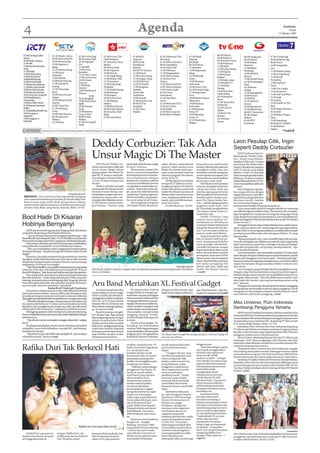 4                                                                                                                     Agenda                                                                                                                                        WASPADA
                                                                                                                                                                                                                                                                          Kamis
                                                                                                                                                                                                                                                                 15 Oktober 2009




 07.00 Kuis Siapa Lebih        07.30 Musik : Inbox                                                                                                                                                    08.30 Telusur
                                                            07.00 Cerita Pagi       07.00 Pororo The              07.00 KiSS                  07.05 Indonesia This        07.30 Musik                                         08.00 Chalkzone            07.30 I Gosip Pagi
 Berani                        09.30 Halo Selebriti         08.30 Layar Pagi                                                                                                                          09.00 Kabar 9
                                                                                    Little Penguin                Vaganza                     Morning                     Derings                                             09.00 Obsesi               08.00 Selamat Pagi
 09.00 Musik : Dahsyat         10.00 Sinema Pagi            10.30 Ngerjain                                                                                                                            09.30 Kabar Pasar
                                                                                    07.30 Kartun Dino             08.30 Anak                  07.30 Metro Xin Wen         09.00 Jail                                          10.00 Bukan                09.00 Dorce
 11.00 Silet                   12.00 Liputan 6              Pol                                                                                                                                       10.00 Pariwara
 12.00 Seputar Indonesia                                                            Babies                        Membawa                     09.05 Expedition            09.30 D Show                                        Sinetron                   10.00 Dengarlah
                               Siang                        11.00 Sidik                                                                                                                               11.00 Opini
 Siang                                                                              08.00 Star Kids               Berkah                      10.30 Chat Club             11.00 Insert                                        11.00 Bukan                Aku
                               12.30 Sinema Siang           12.00 Layar                                                                                                                               12.00 Kabar Siang
 12.30 Sergap                                                                       09.00 Espresso                09.30 FTV Drama             11.05 I Witness             12.00 Reportase                                     Pemimpi                    11.30 Redaksi Siang
                               14.30 Status                 Kemilau                                                                                                                                   13.30 Expose
 13.00 Sinema Siang                                                                 10.00 Heboh                   11.30 Patroli               11.30 Megapolitan           Siang                                               12.00 Abdel &              12.00 I Gosip Siang
                               Selebritis                   13.30 1001 Cerita                                                                                                                         14.00 Kamus
 15.00 Kabar Kabari                                                                 11.30 Topik Siang             12.00 Fokus Siang           12.05 Metro Siang           12.30 Missing                                       Temon                      12.30 Bocah
                               15.00 Playlist               15.00 Cerita Sore                                                                                                                         Kuliner
 16.00BedahRumah                                                                    12.00 Musik : Klik            12.30 Happy Song            13.30 Save Our              Lyrics                                              13.00 Global Siang         Petualang
                               16.00 Kepompong              16.00 Classic                                                                                                                             14.30 Jalan-jalan
 16.30RumahHadiah                                                                   13.30 Justriser               14.30 KiSS Sore             Nation                      14.00 Bioskop                                       14.30 Petualangan
                               17.00 Liputan 6              Cartoon                                                                                                                                   15.00 Kabar 15                                     13.00 Laptop Si
 17.00 Seputar Indonesia                                    17.00 Ninja             14.30 Panji Sang              15.30 FS Starlit            15.05 Bisnis Hari Ini       Indonesia                                           Panji
                               Petang                                                                                                                                                                 17.30 Kabar                                        Unyil
 17.30 Baim Anak Sholeh                                     Warrior                 Penakluk                      17.00 Tangisan              16.05 Metro Realitas        16.00 Insert Sore                                   16.30 Berita
                               17.30 Cinta Juga                                                                                                                                                       Petang                                             14.00 Cita Citaku
 18.00 Doa Dan Karunia                                      18.00 Sinetron Si       17.30 Topik Petang            Isabella                    19.05 Suara Anda            16.30 Orang Ketiga                                  Global
                               Kuya                                                                                                                                                                   19.30 Satu Jam                                     14.30 Dunia Air
 19.00 Safa Dan Marwah                                      Mamat                   18.00 Mantap                  18.00 Laila                 20.30 Genta                 17.00 Reportase                                     17.00 Spongebob
 20.30 Cinta Dan Anugerah      18.00 Para Pencari                                                                                                                                                     Lebih Dekat                                        15.00 Asal Usul Flora
                                                                      Anak          19.00 Segerr                  19.00 Jiran                 Demokrasi                   Sore                                                18.00 Naruto
 22.00 Masihkah Kau            Tuhan                                                                                                                                                                  20.30 Bang Yos                                     16.00 Jejak
                                                            Pasar Jangkrik          20.00 Tawa Sutra              20.00 Inayah                21.05 Top Nine              18.00 Suami Suami                                   19.00 Bolu
 Mencintaiku                   19.00 Melati Untuk                                                                                                                                                     Show                                               Petualang
                                                            19.00 Pintu Kayu        21.30 Mantap                  22.00 Sinema Asia           News                        Takut Istri                                         19.30 Abdel &
 23.00 Box Office Movie        Marvel                                                                                                                                                                 21.00 Apa Kabar                                    18.30 Musik On The
                                                            Ajaib                   Malam                         00.00 FS The                21.30 Welcome BCA           19.00 Bioskop                                       Temon
 01.00 Seputar Indonesia       20.00 Cinta Fitri                                                                                                                                                      Indonesia                                          Spot
                                                            20.00 Sinema            23.00 Mata Rantai             Hospital                    22.05 Just Alvin            Indonesia                                           20.00 Big Movies
 Malam                         21.30 Terlanjur                                                                                                                                                        22.30 Current                                      20.00 Opera Van Java
                                                            Asyik                   00.00 Topik Malam             01.00 Fokus                 23.05 Inside                21.00 Bioskop                                       22.00 Big Movies
 01.30 KualifikasiWorld Cup    Cinta                        22.00 Sinema                                                                                                                              Affairs
                                                                                    00.30 Lensa Olah              Malam                       23.30 Metro Sports          Trans TV                                            00.00 F1 Sensation         20.45 OKB
 2010 Uruguay vs               23.00 Gala Sinema            Layar Lebar                                                                                                                               23.00 On The
                                                                                    Raga                                                      00.05 Metro Malam           24.00 Bioskop                                       00.30 Global               22.00 Bukan Empat
 Argentina                     00.30 Liputan 6              00.00 Cerita                                                                                                                              Border
 03.00 Paraguay vs                                                                  01.00 Luar Biasa                                                                      Trans TV                                            Malam                      Mata
                               Malam                        Malam                                                                                                                                     23.30 Kabar
 Kolombia                                                                                                                                                                 01.30 Reportase                                     01.00 MTV                  23.00 Begadang
                               01.30 Buser                  01.00 Neo Joged                                                                                                                           Arena
                                                                                                                                                                          Malam                                               Insomnia                   00.30 Sport 7 Malam
                                                            Asyik
                                                                                                                                                                                                                                                         01.00 Redaksi
                                                                                                                                                                                                                                                         Malam
CATATAN              Jadwal acara TV di atas bisa diubah sewaktu-waktu oleh stasiun TV yang bersangkutan tanpa pemberitahuan                                                                                                                                         **m30/B




                                                                        Deddy Corbuzier: Tak Ada                                                                                                                    Leon Pesulap Cilik, Ingin
                                                                                                                                                                                                                    Seperti Deddy Corbuzier
                                                                        Unsur Magic Di The Master                                                                                                                        INGIN jadi pesulap ter-
                                                                                                                                                                                                                    kenal seperti, Deddy Corbu-
                                                                                                                                                                                                                    zier. Inilah yang diidam-
                                                                                                                                                                                                                    idamkan Chris Leon, 14, juara
                                                                             THE Master Deddy Cor-          pasti tidak ada kekuatan magic     takan, Medan cukup banyak          bung usia Leon masih belum        enam besar The Master Junior
                                                                        buzier memastikan tidak ada         di sana”, tuturnya.                potensi. Salah satunya Leon        dewasa, akhirnya dia tidak bisa   Season I di salah satu program
                                                                        unsur-unsur Magic dalam                 Menurutnya, program The        finalis The Master Junior per-     mengikuti audisi. Dari situ       di RCTI. Bocah yang duduk
                                                                        ajang program The Master di-        Master murni menampilkan           tama yang menjadi inspirasi        kemudian terbetik keinginan       dikelas 3 SMP ini memiliki
                                                                        gelar RCTI, katanya saat berbi-     kemampuan peserta memain-          lahirnya program The Master        untuk membuat program The         bakat menjadi pesulap hebat.
                                                                        cara dengan wartawan Selasa         kan imaginasinya dengan            Junior di RCTI.                    Master khusus menampilkan         Buktinya, di kantor redaksi
                                                                        (13/10) di Balai Sidang Tiara       kejeliannya membaca pikiran            Deddy juga menceritakan        pesertanya anak-anak.             HarianWaspada Senin (12/10),
                                                                        Medan.                              orang serta kelihaian peserta      kenapa RCTI akhirnya mena-             The Master Junior pertama     Leon menunjukkan salah satu
                                                                             Deddy Corbuzier menjadi        mengalihkan pandangan pe-          yangkan program The Master         ternyata mendapat sambutan        aksinya.
                                                                        juri di audisi The Master Junior    nonton. “Kalau ada unsur ma-       Junior. Menurutnya, pada awal      cukup luar biasa, tidak saja           Saat mengusap-ngusap-
                                                                        diawali di kota Medan me-           gic, pasti kita tidak benarkan     audisi The Master pertama di       pemirsa tapi juga pesertanya      kan tangan kirinya dengan
                                                 Waspada/Sapriadi       nambahkan, sangat sulit men-        mereka ikut”, katanya lagi sam-    Medan salah satu pesertanya        dari banyak kota di Indonesia.    tangan kanannya, maka dita-
 MENYANYI : Artis sinetron serial Legenda dan dongeng                   jelaskan ke masyarakat, me-         bil menceritakan panjang le-       Leon tergolong masih kanak-        Setelah sukses dengan pro-        ngan kirinya ada gambar love                    Waspada/Mursal AI
 serta sinetron bersambung Tuyul dan Jin Kuntet Abdy Zein               nyangkut aksi dilakukan peser-      bar awal sulap ini di Eropa.       kanak, tapi memiliki kemam-        gram The Master Junior Sea-       berwarna merah. Gambar                                      Leon
 Bancin atau yang lebih akrab disapa Bocil sedang                       ta The Master terutama kate-            Menyinggung mengenai           puan luar biasa.                   son 1 , sebuah ajang pencarian    love ini sesuai dengan per-
 melantunkan lagu kesukaanya, di kediaman pamanya                       gori dewasa. “Namun yang            The Master Junior, dia menya-          Disebutkannya, berhu-          magician anak-anak , kini         mintaan dari Redaksi Waspada kepadanya.
 di Jalan Setia Budi, Gang Karya, Kisaran, Rabu (14/10).                                                                                                                          RCTI kembali menghadirkan              Leon yang masih duduk di bangku sekolah ini memang
                                                                                                                                                                                  The Master Junior Season 2,       memiliki beragam keahlian sulap. Diantaranya dia mengaku,
                                                                                                                                                                                  tandasnya lagi.                   jago menghipnotis orang atau mensugesti orang, agar orang
Bocil Hadir Di Kisaran                                                                                                                                                                Deddy Corbuzier yang
                                                                                                                                                                                  sempat menunjukkan ke-
                                                                                                                                                                                                                    yang disugestinya menuruti perintahnya. Karena keahliannya
                                                                                                                                                                                                                    inilah dia anggota D’Miracle dari Medan lolos audisi The Master
                                                                                                                                                                                  mampuannya dihadapan              Junior Season 1.
Hobinya Bernyanyi                                                                                                                                                                 wartawan Medan berharap di
                                                                                                                                                                                  ajang The Master Junior Sea-
                                                                                                                                                                                                                         Menggeluti dunia sulap sudah dilakukannya sejak 6 tahun
                                                                                                                                                                                                                    silam, tepatnya kelas 4 SD. Anak ketiga dari pasangan Maria,
     ARTIS sinetron serial Legenda dan Dongeng Abdy Zein Bancin                                                                                                                   son 2 ini menjadi miliknya        45, dan Andi, 45, ini mengetahui dirinya memiliki bakat menjadi
yang lebih akrab disapa Bocil hadir di Kisaran.                                                                                                                                   peserta audisi dari Medan.        pesulap karena diberitahu oleh abangnya Pablow, 20, yang
      ” Saya ke Kisaran hanya mau mengunjungi keluarga,” ujar                                                                                                                         Yang menarik dari audisi      juga pesulap.
Bocil dikonfirmasi Waspada, Rabu (14/10) di kediaman pamannya                                                                                                                     kali ini adalah hadirnya pe-           “Abang yang kasih tahu saya memiliki bakat jadi pesulap.
H Kemad Syam Jalan Setia Budi, Gang Karya, Kel Mutiara Kisaran.                                                                                                                   serta mempunyai keahlian          Terus dia mengajari saya. Belajarnya susah sih, tapi yang penting
     Menurutnya, dia belum pernah Ke Kisaran, karena disibukkan                                                                                                                   close-up magic, sebuah kete-      kalau ada kemauan pasti bisa, sedangkan abang saya belajar
suting flim dan menjadi MC acara di Medan dan Jakarta.                                                                                                                            rampilan kecepatan tangan         sulap dari compack disc (cd) pesulap-pesulap terkenal, ” ujar
     “ Jadi, saya manfaatkan waktu senggang ini bersilaturahim                                                                                                                    dapat disaksikan dalam jarak      Leon kepada Waspada.
di tempat keluarga, “ kata Bocil yang lahir 26 tahun silam di Aceh                                                                                                                dekat, dimana aliran tersebut          Leon menuturkan, saat menduduki usia kelas 5 SD dia sudah
Singkil.
                                                                                                                                                                                  merupakan aliran baru di The      show dengan abangnya di beberapa tempat di Indonesia, seperti
     Katannya, dia mulia menekuni dunia entertaimen, berawal
mengkuti Audisi Pelawak Indonesia (API) tahun 2005 utusaan                                                                                                                        Master Junior dan merupakan       Medan dan Nanggroe Aceh Darussalam. “Masih banyak lagi,”
Medan dan berhasil masuk nominasi 70 besar, namun sayang,                                                                                                                         aliran diperkenalkan pertama      katanya sembari mengatakan keinginannya untuk show diluar
ungkapnya, di 20 besar ia tersingkir.                                                                                                                                             kali diatas panggung The          negeri dan berguru dengan pesulap Deddy Corbuzier dan
     “ Tapi Alhamdulillah, saya terpilih menjadi peserta yang paling                                                                                         Waspada/t.junaidi    Master oleh Ivan, salah satu      Abu Marlo.
unik (star of the day), dan akhirnya saya menjadi MC di acara           The Master Deddy Corbuzier (tengah) saat memberikan penjelasannya tentang Audisi The Master               finalis The Master Season              Leon mengaku sangat bahagia bila bisa menghibur orang.
final API di Jakarta,” jelas Bocil anak kelima dari tujuh bersaudara.   Junior di Medan                                                                                           4.(m09)                           Dengan sulap dia bisa membuat orang tertawa dan kagum.
     Dan, sejak itulah, kata Bocil, ia ditawari kontrak beberapa                                                                                                                                                    Apakah dengan sulap Leon pernah menjahili kawannya? Leon
flim oleh produser. “ Kalau tidak salah hampir 20 flim yang saya                                                                                                                                                    mengaku tidak pernah. “Bisa sih jahilin kawan seperti, saya
bintangi, termasuk sentron serial legenda dan Dongeng, sinetron                                                                                                                                                     akan baker diri sendiri, tapi yang merasa kepanasan orang
bersambung Ronaldo Wati, dan pada flim Tuyul dan Jin Kuntet,
saya menjadi pemeran utamanya,” jelas Bocil.
                              Badan Kecil Tidak Jadi Hambatan
                                                                        Aru Band Meriahkan XL Festival Gadget                                                                                                       lain,” jelasnya.
                                                                                                                                                                                                                         Meskipun Leon pesulap, dia tak luput dari demam panggung
                                                                                                                                                                                                                    atau grogi saat menunjukkan aksinya diatas panggung. Untuk
     Menurutnya, dalam mencari rezeki, tidak dilihat dari bentuk            Aru Band tampil memikat             XL meluncurkan Festival        dengan jumlah terbatas agar        ujar Wuli Marwanto – Mgr Pro-
                                                                                                            Gadget RAME ini sebagai per-                                                                            mengatasi itu dia mengaku menjerit dahulu di kamar mandi
tubuh dan postur badan, namun dilihat dari keinginan dan                memeriahkan Festival Gadget                                            dapat tetap terjaga kualitasnya,   motion XL Sumatera Area.(m09)
                                                                                                            sembahan kepada pelanggan                                                                               saat sebelum naik keatas panggung. (cmai)
kenyakinan orang itu mencari rezeki, karena, katanya, tidak bisa        RAME (muRAh dan Meriah di-
dipungkiri, bentuk tubuh itulah menjadi keberun-tungan seseorang.       selenggarakan dalam rangkaian       dan masyarakat Indonesia dan
     “ Bila dibandingkan dengan orang yang normal badan saya            HUT ke-13, PT Excelcomindo          mengingat kebutuhan atas pe-
ini, seperti anak berumur 4-5 tahun, namun demikian itu harus           Pratama Tbk (XL) di Atrium Sun      rangkat dan layanan telekomu-                                                                           Miss Universe, Putri Indonesia
disyukuri, dan mungkin karena itulah saya unik, dan dikontrak           Plaza Medan berlangsung hing-       nikasi semakin meningkat, baik
oleh produser flim Indonesia,” ungkapnya sambil tersenyum.              ga 18 Oktober 2009.                 untuk sekadar mendukung akti-                                                                           Sambangi Pengguna Yamaha
     Disinggung apakah sudah mempunyia calon pendamping,                    Band ini mampu menghi-          vitas sosialitas mengisi waktu                                                                               MISS Universe Stefania Fernandez asal Venezuela dan Putri
Bocil, menjelsakan belum ada, karena dia masih disibukkan dengan        bur dengan lagu-lagu sedang         senggang, maupun bersila-                                                                               Indonesia 2009 Qory Sandioriva dalam kunjungannya ke Medan
pekerjaannya.                                                           disenangi pengunjung. Dengan        turahmi dengan keluarga atau                                                                            menyempatkan diri menyambangi para pengguna sepeda motor
     “ Niat sih ada, namun nanti sajalah, nunggu sukses dulu,” ungkap   adanya tampilan band-band           kerabat.                                                                                                Yamaha khususnya Yamaha Mio, di gedung PT Alfa Scorpii
Bocil.                                                                  Medan acara tersebut menjadi            Untuk setiap gadget di-                                                                             Jl. H Adam Malik Medan, Senin (12/10).
     Bocil juga menjelaskan, untuk saat ini, dia belum ada jadwal       lebih rame, apalagi pengunjung      bundling, XL memberikan                                                                                      Kehadiran Miss Universe dan Putri Indonesia di gedung
suting flim, namun dia disibukkan, menjadi MC, dan kadang-              selain bisa melihat langsung        manfaat lebih bagi pelanggan                                                                            PT Alfa Scorpii Medan mendapat sambutan hangat puluhan
kadang ia bernyanyi.                                                    berbagai produk dipamerkan          yang membelinya. Khusus pada                                                                            kawula muda terutama yang tergabung dalam Mio Club dan
     “ Saya hobi nyanyi, dan lebih suka menjadi MC, karena dapat        juga terhibur dengan atraksi        program ini XL menghadirkan        Aru Band saat menghibur pengunjung XL Festival Gadget di             pengguna sepeda motor Yamaha lainnya.
menghibur orang,” katanya.(csap)                                        berbagai acara lainnya.             kembali XL Internet Unlimited,     atrium Sun Plaza.                                                         Harry Irwanto, Marketing Manejer Yamaha PT Alfa Scorpii
                                                                                                                                                                                                                    Sumbagut –NAD- Riau mengatakan, Miss Universe dan Putri
                                                                                                                                                                                                                    Indonesia telah didaulat menjadi Icon produk Yamaha Mio
                                                                                                            terakhir menjadi Dirut PT          musik nasional akan lahir          hingga musisi.
Rafika Duri Tak Berkecil Hati                                                                               Radio Geronimo Yogyakarta
                                                                                                            ini, untuk eksis dan
                                                                                                            berkibar di jalur musik
                                                                                                                                               penyanyi Bossas masa
                                                                                                                                               depan.
                                                                                                                                                    ”Langgem Bossas yang
                                                                                                                                                                                       ”Jadi, klop dengan upaya
                                                                                                                                                                                  saya untuk menggerakkan
                                                                                                                                                                                  kembali roda regenerasi
                                                                                                                                                                                                                    yang kian di gemari konsumen.
                                                                                                                                                                                                                         “Kehadiran Miss Universe dan Putri Indonesia sengaja
                                                                                                                                                                                                                    kita undang merupakan bentuk dukungan Yamaha dalam
                                                                                                                                                                                                                    menyukseskan program Visit Indonesia Years 2009 di Kota
                                                                                                            bernuansa Latin ini, butuh         membuat popularitas saya           insan musik. Sebab,
                                                                                                                                                                                                                    Medan khususnya dan Sumut pada umumnya,” jelas Harry.
                                                                                                            perjuangan panjang dan             mencorong pada 1982                setahun terakhir - sebagai
                                                                                                                                                                                                                         Yandrinal, ST selaku Direktur JA Production menambahkan,
                                                                                                            berliku serta kegigihan plus       berkat arahan musisi Jazz          Dirut Radio Geronimo saya
                                                                                                                                                                                  juga memberi kesempatan           kehadiran Miss Universe dan Putri Indonesia 2009 juga untuk
                                                                                                            kesabaran luar biasa.              Ireng Maulana, yakin                                                 menyambangi para pemenang undian Yamaha Mio di City
                                                                                                                 ”Maklum, selain pangsa        hingga kini masih punya            luas kepada penyanyi atau
                                                                                                                                                                                  band indie untuk                  Touring Medan sekaligus dinner bareng di Hotel JW Mariot
                                                                                                            penggemar Pop Bassas di            daya magnet kuat untuk                                               Medan. (m42)
                                                                                                            tanah air masih sedikit –          mencuri perhatian                  mengirimkan demo
                                                                                                            trend band yang sepuluh            penikmat musik,” tandas            rekaman karya mereka
                                                                                                            tahun terakhir terus               penyanyi yang terakhir             untuk diputar di radio
                                                                                                            mendominasi industri               melansir album bertajuk            kelolaan kami,” terang istri
                                                                                                            musik nasional praktis             Demi Waktu bernuansa               Sonny Kusuma Yuliarso –
                                                                                                            membuat biduanita                  Romantic Bossas, awal 2008         adik kandung musisi dan
                                                                                                            pendatang baru enggan              silam.                             komposer kawakan Anton
                                                                                                            mengadu keberuntu-ngan                  Optimisme biduanita           Issoedibyo itu.
                                                                                                            di jalur ini. Karenanya,           pe-raih Gayageum Awards –               Sementara Violis
                                                                                                            walau regenerasi biduanita         Soul Korea 1978 lewat lagu         kawakan Idris Sardi
                                                                                                            Bossas jalan ditempat, saya        Hanya Untukmu karya A.             bersama mendiang A.
                                                                                                            tak perlu berkecil hati,”          Riyanto ini, sangat                Riyanto menjadi guru besar
                                                                                                            papar Rafika Duri kepada           beralasan. Apalagi mo-             Geronimo menyatakan siap
                                                                                                            Waspada disela-sela Reuni-         mentum reuni organisasi            mendukung program Gero-
                                                                                                            Halal Bihalal Geronimo             seni budaya dan event              nimo untuk mengorbitkan
                                                                                                            2009 di Jakarta, baru-baru         organizer yang cikal               in-san musik generasi baru.
                                                                                                            ini.                               bakalnya dimulai dari radio        ”Sejak dekade 70-an saya
                                                                                                                 Menurut solois kelahiran      swasta di Yogyakarta pada          selalu siap dan total
                                                                                                            Sungai Liat – Bangka               31 Mei 1971, Geronimo              membantu Geronimo.
                                                                                                            Belitung, 20 Januari 1960          dipersiapkan kembali aktif         Sebab, bagi saya bermusik
                                                            Rafika Duri bersama Idris Sardi                 yang masih bersuara bening         meramaikan musik Indone-           itu ibadah,” terang Idris
                                                                                                            – merdu dan awet muda              sia lewat sederet kegiatan         Sardi usai tampil memukau                                                               Waspada/Ist
    KENDATI re-generasi bi-          tempat, Rafika Duri tak            kampiun Bintang Radio dan           serta jebolan Geronimo V,          merangsang lahirnya bibit          mengiring Rafika Duri             Miss Universe dan Putri Indonesia diabadikan bersama para
duanita Pop Bossas di tanah          sedikit pun merasa berkecil        Televisi Remaja nasional            dirinya tetap optimis cepat        baru baik penyanyi,                dengan Violis mautnya. *          penggemar saat berkunjung ke Gedung PT Alfa Scorpii Jl.
air hingga kini jalan di             hati. Pasalnya, lanjut             tahun 1976 yang setahun             atau lambat di blantika            kelompok vokal, penulis lagi       (AgusT)                           H Adam Malik Medan, Senin (12/10).
 