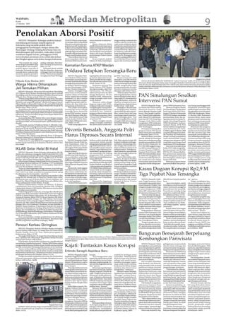 WASPADA
Kamis
15 Oktober 2009
                                                                           Medan Metropolitan                                                                                                                                                                                           9
Penolakan Aborsi Positif
   MEDAN (Waspada): Kalangan praktisi hukum                           350 KUH Pidana yang menga-           ratnya daripada manfaatnya,’’         dengan undang-undang itu kita
mendukung pernyataan majelis agama di                                 tur larangan aborsi yang dibuat      ujarnya.                              melihat adanya tempat dan
                                                                      Belanda untuk Indonesia seba-            Hanya, lanjutnya, dalam           celah untuk melakukan aborsi
Indonesia yang menolak praktik aborsi                                 gai hukum positif. Apabila abor-     praktik hukum penerapan pasal         di Indonesia yang berada di luar
(pengguguran kandungan) dengan alasan jika                            si diatur secara eksplisit dalam     pidana tentang aborsi ini tidak       konteks agama serta kultur ma-
Rancangan Undang-Undang Kesehatan baru itu                            UU Kesehatan akan berdampak          terlalu kaku, yakni berdasarkan       syarakat Indonesia. Oleh karena
ditandatangani oleh presiden, maka akan terjadi                       psikologis bagi masyarakat, kare-    ilmu kesehatan atau pendapat          itu, lanjutnya, maka RUU Kese-
                                                                      na seolah-olah pemerintah atau       dokter ahli dapat dijadikan           hatan yang diajukan ke presiden
sosialisasi negatif (buruk), pelanggaran HAM,                         Negara membenarkan aborsi.           pertimbangan hukum dalam              tidak perlu ditanggapi oleh
menyuburkan perzinaan serta sudah jelas keluar                             ‘’Kita melihat sebenarnya       aborsi itu.                           presiden, apalagi praktik aborsi
dari bingkai agama serta kultur bangsa Indonesia.                     aborsi yang diatur dalam UU              Secara terpisah, praktisi         itu sudah jelas di luar konteks
                                                                      Kesehatan lebih banyak muda-         hukum, M. Hatta, berpendapat,         agama dan kesehatan (m34)
    ‘’Kita sepakat dan sangat      undang-undang itu,’’ kata Ham-
setuju dengan penolakan yang       dani Harahap di kantornya,
disampaikan oleh majelis-          Rabu (14/10).                      Kematian Taruna ATKP Medan
majelis agama yang ada di              Perbuatan aborsi terlebih
Indonesia. Termasuk saya juga
menolak aborsi, makanya kita
meminta kepada presiden
                                   lagi jika diizinkan, lanjutnya,
                                   melanggar Hak Azasi Manusia
                                   (HAM). Hal ini secara eksplisit
                                                                      Poldasu Tetapkan Tersangka Baru
supaya tidak menandatangani        terungkap dari Pasal 346 hingga        MEDAN (Waspada): Direk-          logis kejadian sebenarnya hing-       gai PNS,” kata Irsad.
                                                                      torat Reskrim Polda Sumut,           ga korban ditemukan tewas,                Menurut Irsad, CIC telah
                                                                      menetapkan seorang lagi taru-        pihak penyidik berniat melaku-        ditetapkan penyidik Reskrim                                                                                               Waspada/Surya Efendi
Pilkada Kota Medan 2010                                               na senior AyubWimatra sebagai        kan rekonstruksi utuh di ATKP     ,   Polda Sumut sebagai tersangka           HALAL BI HALAL BERSAMA WARTAWAN: Gubsu H Syamsul Arifin, SE berbincang dengan
                                                                      tersangka kasus kematian taru-       besok (Jumat 16/10).                  karena menampar korban saat         Pemimpin RedaksiWaspada Online Avian Tumengkol disaksikan Kadis Kominfo Sumut Eddy Syofian
Warga Hikma Diharapkan                                                na Akademi Teknik Keselama-               Sementara menurut Tim            hendak mengeluarkan buah            (kiri) di sela-sela Halal Bi Halal Idul Fitri 1430 H serta silaturrahmi bersama pemimpin redaksi
                                                                                                                                                                                     media cetak dan elektronik dan wartawan unit kerja Pemprovsu di kantor Dinas Kominfo Jl. HM
                                                                      tan dan Penerbangan (ATKP)           Kuasa Hukum ATKP Medan                pisang yang berada di mulut
Jeli Tentukan Pilihan                                                 Medan, Hendra Syahputra.             dan tiga tersangka, yakni Prof.       Hendra Syahputra ketika             Said Medan, Rabu (14/10).
    MEDAN (Waspada): Himpunan Keluarga Besar Mandailing                   Namun, tersangka ketiga          Ediwar man, SH, Mhum,                 ditangani oleh dokter Diana.
(PD Hikma) Kota Medan mendorong putra-putri terbaik                   dalam kasus tersebut tidak di-       Mahmud Irsad Lubis, SH, Mhd               “Waktu itu dokter Diana hen-
Mandailing untuk ikut bertarung dalam Pemilihan Kepala Daerah
(Pilkada) Kota Medan periode 2010-2015 mendatang.
                                                                      inapkan dalam sel Mapolda
                                                                      Sumut, seperti dua tersangka
                                                                      terdahulu CIC dan F, karena
                                                                                                           Rangga Budiantara, SH dan
                                                                                                           Rahmad Sidik, sebenarnya,
                                                                                                           ketiga tersangka tidak layak
                                                                                                                                                 dak mengobati korban, namun
                                                                                                                                                 karena dimulut korban ada pi-
                                                                                                                                                 sang, maka CIC menamparnya
                                                                                                                                                                                     PAN Simalungun Sesalkan
    “Potensi warga Hikma di Kota Medan cukup besar. Kita yakin
putra-putri Mandailing pasti ada yang mampu membawa Kota
Medan ke arah yang lebih baik lagi,” kata Ketua Pengurus Daerah
                                                                      dianggap tidak akan menghil-
                                                                      angkan barang bukti, tidak me-
                                                                                                           untuk ditahan.
                                                                                                                Alasannya, selain sebagai
                                                                                                                                                 untuk dikeluarkan, namun itu
                                                                                                                                                 dijadikan sebagai perbuatan         Intervensi PAN Sumut
Hikma Medan, Zulhanuddin Nasution, SE saat halal bi halal dan         larikan diri dan tidak akan          pegawai negeri sipil (PNS),           penganiayaan yang membuat
pelantikan Pengurus Kecamatan Hikma Medan Johor di aula BLPP    ,     mengulangi perbuatannya.             ketiganya tidak akan mungkin          korban tewas,” sebut Irsad.              MEDAN (Waspada): Pengu-           pinan DPRD kabupaten/kota.          taan Anang yang dianggap telah
Medan Johor, Sabtu (10/10).                                               “Kita sudah menetapkan           menghilangkan barang bukti,               Sedangkan F dituduh telah       rus Harian PAN Sumut seperti               Menurut Pengurus Harian         melakukan pembohongan
    Secara khusus dia tidak menyebutkan siapa putra-putri terbaik     seorang lagi taruna sebagai          mengulangi perbuatannya atau          menendang korban. Padahal,          Ilhamsyah Nasution (wakil              PAN Simalungun, berdasarkan         publik dengan menyebut telah
Mandailing tersebut, namun secara umum dia berharap warga             tersangka kasus kematian             melarikan diri. Padahal,              saat itu tidak ada saksi yang me-   ketua), Iskandar Nasution (wakil       hasil rapat harian PAN Sima-        ada pelantikan unsur pimpinan
Hikma khususnya diharapkan lebih jeli dalam menentukan                taruna ATKP tersebut, namun          ketiganya dijerat dalam pasal         lihat, namun hanya ada yang         ketua), Ober Saragih (wakil ke-        lungun 2 Oktober di Sekretariat     DPRD Kab. Simalungun., Selasa,
pilihannya. “Karena ini terkait dengan masa depan Medan lima          dia (Ayub Wimatra) tidak dita-       KUHPidana yang sama, yakni            mendengar seperti suara hen-        tua), Chairul Purba (wakil sekre-      DPD PAN Jl. Asahan, membahas        13 Oktober 2009. Sementara
tahun ke depan,” ucapnya.
    Acara pelantikan PKC Medan Johor sarat dengan muatan              han,” jelas Kabid Humas Polda        170 ayat (2) ke 3 Jo Pasal 351 ayat   takan/bantingan pintu. “Dari        taris), Munaf MR (wakil benda-         pembentukan fraksi dan pe-          menurut Ilham, nama-nama
budaya Mandailing. Mulai dari manortor diiringi gordang sambilan      Sumut, Kombes Pol Drs. Baha-         (3) Jo Pasal 359.                     36 saksi yang diperiksa, mereka     hara) dan DPC PAN Dolok Batu           ngusulan nama Evra Sassky Da-       pimpinan masih sementara dan
(gendang sembilan-red) sampai pada upah-upah kepada pengurus          rudin Djafar, MSi kepada warta-           “Mana mungkin mereka             mengaku tidak ada yang meli-        Nanggar, Dodo Abdul Gaffar             manik, S.Sos sebagai Pimpinan       baru sebatas penetapan pada
terpilih.                                                             wan, Rabu (14/10).                   (ketiga tersangka) melarikan          hat korban dianiaya,” ungkap-       mengatakan, DPW melakukan              DPRD Simalungun. Anehnya,           paripurna DPRD yang selanjut-
    Turut hadir, mantan Pj Walikota Medan H Afifuddin Lubis,              Untuk mengungkap krono-          diri, karena status mereka seba-      nya.(m39)                           intervensi terhadap keputusan          tambah Ilham, DPW PAN               nya diajukan ke gubernur.
Dekan Fisipol USU yang juga Ketua Ikatan Cendikiawan Muslim                                                                                                                          PAN Simalungun.                        Sumut malahan mengeluarkan              Ilhamsyah dan pengurus
Indonesia (ICMI) Sumut, Prof Dr H Arif Nasution MA, mewakili
Pj Walikota Medan Abu Hanifah, Sekretaris dan Wakil Sekretaris
PD Hikma MedanLutfi Faizalsyah Lubis Wakil Ketua Ir M Taufik
                                                                      Divonis Bersalah, Anggota Polri                                                                                     Pernyataan ini disampaikan
                                                                                                                                                                                     pengurus harian PAN Sumut
                                                                                                                                                                                     dalam siaran pers yang dikirim
                                                                                                                                                                                                                            surat No.PAN/02/A/K-S/074/
                                                                                                                                                                                                                            X/2009 tanggal. 03 Oktober 2009
                                                                                                                                                                                                                            yang ditandatangani Kamalud-
                                                                                                                                                                                                                                                                harian PAN Simalungun akan
                                                                                                                                                                                                                                                                membawa hal ini kepada DPP
                                                                                                                                                                                                                                                                PAN dan meminta agar DPP
Hakim Lubis dan lainnya.
    Pengurus PKC Hikma yang dilantik, Ketua H Mangatas
Nasution, Sekretaris Ir H Ahmad Sahnan Matondang, Bendahara
                                                                      Harus Diproses Secara Internal                                                                                 ke Waspada, Rabu (14/10).
                                                                                                                                                                                          Menurut Ilham, persoalan
                                                                                                                                                                                                                            din Harahap dan Parluhutan
                                                                                                                                                                                                                            Siregar tentang pengukuhan
                                                                                                                                                                                                                                                                menengahi permasalahan di
                                                                                                                                                                                                                                                                PAN Simalungun dengan ada-
Risky Nasution SPsi dan jajarannya.                                                                                                                                                  daerah adalah kewenangan               nama Burhanuddin Sinaga             nya intervensi dari DPW yang
    Dalam acara itu, juga dilakukan penggalangan dana untuk                MEDAN (Waspada): Kepala         berikan contoh yang baik bagi         baik, kalau aparatnya juga silih    daerah dan terhadap persoalan          sebagai unsur pimpinan DPRD         menjurus kepada timbulnya
korban banjir bandang di Kabupaten Madina sebesar Rp2                 Kepolisian Daerah Polda Su-          masyarakat, bahwa mereka              berganti melakukan pelangga-        ini telah tertuang dalam SK DPP        yang tidak sesuai dengan hasil      permasalahan baru di PAN Si-
juta.(cmai)                                                           mut (Kapoldasu), Irjen Pol           sebagai aparat penegak hukum          ran hukum. Ironisnya lagi, tam-     PAN No:PAN/A/Kpts/KU-SJ/               rapat harian PAN Simalungun.        malungun. Menurut PH pula,
                                                                      Badrodin Haiti harus menin-          juga tidak kebal hukum, baik se-      bah, sebagian dari mereka men-      074/VIII/2009 tanggal 26 Agus-             Intervensi ini semakin nyata    PAN Simalungun selama ini
                                                                      dak anggota Polri yang terbukti      cara peradilan umum maupun            dapat perlakuan istimewa di
IKLAB Gelar Halal Bi Halal                                            secara hukum melakukan per-          internal,” tegas Hilal seraya me-     hadapan hukum. “Perbaikan ta-
                                                                                                                                                                                     tus 2009 tentang Pedoman Pe-
                                                                                                                                                                                     netapan Pimpinan DPRD Ka-
                                                                                                                                                                                                                            ketika DPW tidak mengindah-
                                                                                                                                                                                                                            kan bunyi pasal 2 dari SK.DPP
                                                                                                                                                                                                                                                                tidak pernah membawa-bawa
                                                                                                                                                                                                                                                                persoalan internal partai ke
                                                                      buatan pidana.                       nambahkan, apalagi ada lapo-          tanan hukum itu, harus dimulai      bupaten/Kota Periode 2009-             PAN No. 074 dimana disebut-         media, ternyata pernyataan
    MEDAN (Waspada): Ikatan Keluarga Labuhanbatu (IKLAB)
Medan dan sekitarnya menggelar Halal bi halal Idul Fitri 1430              “Agar citra Polri di mata ma-   ran masyarakat ke bidang              dari diri penegak hukum itu         2014, Psl.5 menyebutkan, kepa-         kan penentuan pimpinan              DPW sangat melukai demokrasi
H dan tepungtawar jamaah calon haji (Calhaj) serta pengukuhan         syarakat tetap baik, Kapolda ha-     pengawasan Polri, pimpinan            sendiri,” tegas Hilal.              da DPW PAN ditugaskan me-              DPRD Kabupaten/Kota dari            dan hati pengurus PAN Sima-
pengurus IKLAB periode 2009-2011 yang diketuai Ir. H. Subahri         rus memberikan sanksi bagi           Polri harus menindaklanjutinya            Seperti diberitakan sebe-       monitor dan tidak diperkenan-          PAN ditetapkan melalui rapat        lungun sebagai partai yang
Ritonga, MM di Hotel Madani Medan, Sabtu (17/10) malam.               anggota Polri yang dijatuhi          tanpa pilih kasih.                    lumnya, Kompol Poriden              kan untuk intervensi dalam             harian DPD PAN.                     bersifat majemuk, terbuka dan
    Ketua Panitia Pelaksana Halal bi halal Drs Rivai Nasution, MM     hukuman di peradilan umum,”               Tidak terkecuali terhadap        Pardede dilaporkan H Br Silalahi
                                                                                                                                                                                     menentukan nama kader PAN                  Beberapa pengurus harian        mandiri yang menjunjung ting-
didampingi Sekretaris Rakhmat ASP Harahap, S. STP menjelaskan         kata anggota DPRDSU Syamsul          kasus Komisaris Polisi (Kompol)       terkait perasaan tidak senang.
                                                                      Hilal menjawab Waspada, Rabu         Poriden Pardede yang dihukum          Majelis hakim PengadilanTinggi      yang akan duduk sebagai pim-           juga menyesalkan atas pernya-       gi moral agama. (m08)
kepada pers, Senin (12/10), acara ini merupakan silaturahmi
tahunan IKLAB Medan sekitarnya.                                       (14/10)                              1 tahun penjara atas pengaduan        Sumut menghukum terpidana
    “Acara ini diselenggarakan sebagai momen yang baik bagi
warga IKLAB Medan dan sekitarnya dimana pada perayaan Idul
Fitri 1430 H ini tidak memiliki kesempatan untuk saling
                                                                           Menurut dia, meski anggota
                                                                      Polri dijatuhi hukuman di pera-
                                                                      dilan umum sudah bebas, bu-
                                                                                                           H Br Silalahi dalam perkara per-
                                                                                                           buatan tidak menyenangkan,
                                                                                                           meski dia sudah menjalani hu-
                                                                                                                                                 setahun penjara.
                                                                                                                                                     Sedangkan sebelumnya di
                                                                                                                                                 PN Medan di dihukum 8 bulan
                                                                                                                                                                                     Kasus Dugaan Korupsi Rp2,9 M
bersikunjung dan bersimaafan,” ujar Rivai.
    Dijelaskannya, acara diisi dengan tepung tawar puluhan Calhaj
                                                                      kan berarti secara internal mere-
                                                                      ka tidak diproses, pimpinan Pol-
                                                                      ri harus tetap menindak anggo-
                                                                                                           kumannya, tapi secara internal
                                                                                                           anggota Polri itu harus diproses
                                                                                                           sesuai ketentuan UU kepolisian,
                                                                                                                                                 penjara. Terpidana terbukti ber-
                                                                                                                                                 salah melecehkan dan mem-
                                                                                                                                                 buat perasaan tidak senang
                                                                                                                                                                                     Tiga Pejabat Nias Tersangka
warga IKLAB, tausiah oleh Al Ustad Drs. Abidin Azhar Lubis,
pembacaan ayat suci Al Quran oleh H. Darwin Hasibuan, sari            tanya yang cacat hukum sesuai        kata Hilal.                           terhadap korban dan sempat                MEDAN (Waspada): Kejak-          dikonfirmasi kepada pejabat         ini,” ujarnya.
tilawah Dra. Hijratul Hidayah dan haflah Quran serta dihibur orkes    kode etik kepolisian.                    Menurut dia, bagaimana            ditahan di Rutan T.Gusta            saan Tinggi Sumatera Utara             baru.                                   Tarigan menjelaskan, ben-
irama padang pasir rentak Melayu, Al Aulia.                                “Institusi Polri harus mem-     penegakan hukum bisa berjalan         Medan. (h05)                        menetapkan tiga pejabat Sekre-              Agoes menyatakan, sejauh       tuk penyimpangan itu yakni
    Bupati Labuhanbatu (induk) HT Milwan, Pj Bupati                                                                                                                                  tariat Kabupaten (Setkab) Nias         ini ketiganya masih kooperatif      dengan penggunaan anggaran
Labuhanbatu Utara Drs Daudsyah Munthe MM, Pj Bupati                                                                                                                                  sebagai tersangka terkait duga-        dalam memenuhi panggilan            yang tidak ada pertanggung-
Labuhanbatu Selatan Ir Hj R Sabrina, MSi menurut rencana akan                                                                                                                        an penyalahgunaan APBD                 pemeriksaan dari penyidik.          jawabannya sehingga, anggaran
hadir dalam acara tersebut.
    Selain ketiga pejabat utama itu, acara juga akan dihadiri para                                                                                                                   tahun 2007 sebesar Rp2,9 miliar        Pemeriksaan terhadap ketiga         yang dipakai tidak diketahui
sesepuh dan tokoh masyarakat Labuhanbatu antara lain anggota                                                                                                                         di Sekretariat Kabupaten Nias.         pejabat itu terakhir kali dilaku-   peruntukkannya sementara
DPR RI H Abdul Wahab Dalimunthe, SH, Ka Kwardasu Drs H                                                                                                                                     “Hari ini sudah ada tiga pe-     kan pihaknya Selasa (13/10).        pengeluarannya tercatat.
Amansyah Nasution, Rektor UISU H Usman Nasution, MSi, Rektor                                                                                                                         jabat yang ditetapkan tersangka             Menurut Agoes, kalau pro-          Para pejabat pengelola ang-
UPMI H Syahruddin Siregar, SH, MM, Rektor Universitas                                                                                                                                dalam kasus korupsi dana Set-          ses ke depan tanyakan langsung      garan menganggap sistem ma-
Labuhanbatu (ULB) yang juga anggota DPRSU DR H Amarullah                                                                                                                             kab Nias itu,” kata Agoes Djaya        dengan Aspidsus yang baru ini.      najemen keuangannya masih
Nasution, SE, MBA, Dekan Fakultas Ekonomi USU Drs Jhon Tafbu                                                                                                                         kepadaWaspada, Rabu (14/10),           “Saya terakhir hari ini (Rabu-      seperti dulu.“Kalau anggaran-
Ritonga, MEc, Drs H Syahnan T. Hasibuan, M Zaki Abdullah, H                                                                                                                          sesaat sebelum menyerahkan             red) sebagai Aspidsus,” ujarnya     nya tidak habis pada akhir tahun
Mukhyir Hasan Hasibuan, H Syahminan Pasirubu SH, Joranda                                                                                                                             tongkat komando Pidsus Kejati          tersenyum.                          lalu dihabis-habiskan. Semen-
Sipahutar, Dr Saidurahman Harahap, MAg, Kol (Purn) H Mukhsin                                                                                                                         kepada Erbindo Saragih.                     Kepala Seksi Penerangan        tara tidak pertanggungjawaban
Siregar, Drs Evendi Ritonga, Prof DR Hasan Bakti Nasution MA,                                                                                                                              Ketiga pejabat itu, lanjutnya,   Hukum Kejatisu Edi Irsan Kur-       tidak tercatat,” ujarnya.
drWeldi Ritonga, Abdi Sentosa Ritonga, Aswat Irianto, H Sa’aluddin,                                                                                                                  mantan Sekda Kabupaten Nias            niawan Tarigan menambahkan,             Terkait kasus dugaan ko-
Drs H Naruddin Dalimunthe, MSP H Sofwan Tambunan SH dan
                                    ,
tokoh-tokoh lainnya.                                                                                                                                                                 Martinus Lase; Kepala Bagian           Kajatisu sudah menunjuk jaksa       rupsi lainnya yang juga telah
    Rivai menjelaskan melalui pemberitaan ini pihaknya                                                                                                                               Keuangan Setkab Nias Yuliaro           yang menangani kasus tersebut.      ditangani pihaknya seperti
mengundang seluruh warga IKLAB di Medan, khususnya bagi                                                                                                                              Gea dan Kepala Bagian Umum                  Meski terjadi pergantian       korupsi biaya perjalanan dinas
mereka yang belum menerima undangan. (m07)                                                                                                                                           dan Perlengkapan Ziliwu.               Aspidsus, namun penanganan          di seluruh Satuan Kerja Pe-
                                                                                                                                                                                           “Ketiga tersangka akan ma-       kasus tersebut akan berlanjut.      rangkat Daerah (SKPD) dan
                                                                                                                                                                                     sih terus diperiksa secara inten-      “Jadi tidak ada masalah, kasus-     anggaran pendidikan di Dinas
Pencuri Kerbau Diringkus                                                                                                                                                             sif,” ujarnya seraya menambah-         nya akan terus jalan. Sudah ada     Pendidikan masih dalam proses
    MEDAN (Waspada): Reskrim Poltabes Medan meringkus                                                                                                                                kan perkembangan lanjut boleh          tim yang ditunjuk menangani         penyelidikan. (h05)
pencuri kerbau milik Hujari, 42, warga Pasar XII Dusun Jambi
Bandar Khalifa, Percut Sei Tuan, dalam penyergapan di
kediamannya, Rabu (14/10).
    Tersangka Didik Juardi, 30, warga Desa Paya Bakung Sungai                                                                                       Waspada/M.Ferdinan Sembiring
                                                                                                                                                                                     Bangunan Bersejarah Berpeluang
                                                                          SERTIJAB: Jabatan Asisten Tindak Pidana Khusus (Pidsus) Kejatisu diserahterimakan, Rabu
Mati, Labuhan Deli, diboyong ke Mapoltabes Medan bersama
barang bukti kerbau milik korban.
    Kasat Reskrim, Kompol Gidion Arif Setyawan, yang dikonfirmasi
                                                                      (14/10). Pejabat lama Agoes Djaya (kanan) menyarah berkas SK sertijab kepada pejabat baru Erbindo
                                                                      Saragih (kanan).
                                                                                                                                                                                     Kembangkan Pariwisata
menyebutkan, kejadiannya berawal, 7 Oktober 2009, korban sadang                                                                                                                          MEDAN (Waspada): Dalam             gal bagaimana cara pemerintah       Sayangnya, potensi ini belum
mengembala kerbaunya di dekat rumah. Setelah sore hari, korban
hendak memasukan binatang peliharaannya itu ke kandang.               Kajati: Tuntaskan Kasus Korupsi                                                                                meningkatkan mutu pariwisata
                                                                                                                                                                                     guna menghadapi era globali-
                                                                                                                                                                                                                            daerah dalam menjaga dan
                                                                                                                                                                                                                            mempromosikan bangunan-
                                                                                                                                                                                                                                                                banyak dikembangkan. Oleh
                                                                                                                                                                                                                                                                karena itu, sejumlah wisatawan
    Namun, kerbau miliknya sudah tidak berada lagi di tempatnya.                                                                                                                     sasi maka diperlukan konstek           bangunan bersejarah tersebut.       hanya menjadikan Kota Medan
Hujari lalu melakukan pencarian di sekitar rumahnya tetapi tidak
menemukan kerbaunya. Selanjutnya korban melaporkan
                                                                      Erbindo Saragih Aspidsus Baru                                                                                  pembangunan pariwisata yang                Sementara itu, Wakil Ketua      sebagai tempat transit, bukan
kehilangan kerbaunya ke Poltabes, Selasa (13/10).                                                                                                                                    spritual dan kontekstual. Hal ini      BadanWarisan Sumatera (BWS)         sebagai tempat tujuan utama,”
                                                                          MEDAN (Waspada): Kepala          korupsi.                              rambah ke berbagai strata           perlu dilakukan guna menja-            Asmyta Surbakti mengatakan,         tutur Asmyta.
    Petugas kemudian melakukan pencarian dan berdasarkan              Kejaksaan Tinggi Sumut, Sutiyo-          “Saya bangga kalau nilai          masyarakat. “Sekarang dan ke
informasi masyarakat, akhirnya tersangka ditangkap bersama                                                                                                                           wab tantangan persaingan               jumlah bangunan bersejarah di           Dia mengatakan, keinda-
                                                                      no, menginstruksikan kepada          Kejatisu dan jajaran lainnya baik     depan korupsi tetap prioritas
kerbau milik korban. (m39)                                            seluruh kepala Kejaksaan Negeri      dan sebaliknya kecewa kalau           sebagai misi untuk menye-           pariwisata kedepan.                    Medan dan sekitarnya seba-          han arsitektur bangunan meru-
                                                                      (Kajari) di jajarannya segera        ada rapor yang kurang baik. Un-       lamatkan keuangan negara                Hal tersebut dikatakan             nyak 600 bangunan, namun            pakan urutan keempat dari
                                                                      menuntaskan seluruh kasus-           tuk mari kita tingkatkan kinerja      yang sudah mulai terbatas,          Dirk Buiskoll, asal Belanda,           saat ini Sumatera Utara tidak       unsur yang menarik bagi kun-
                                                                      kasus korupsi.                       kita,” ujarnya.                       kerjasama tim Pidsus dengan         yang menjadi salah seorang             memiliki kontekstual dalam          jungan wisatawan ke suatu
                                                                          “Para Kajari di Sumut harus          Hal serupa juga disampai-         intelijen dan Datun harus           pembicara dalam Seminar                pengembangan pariwisata.            daerah. Oleh karena itu, diper-
                                                                      meningkatkan kinerjanya ter-         kan Sutiyono kepada Aspidsu           ditingkatkan,” imbaunya.            Internasional Globalisasi                  “Oleh karena itu, diharap-      lukan aspirasi dari semua
                                                                      utama dalam penuntasan ka-           Kejatisu yang baru, Erbindo Sa-           Menurut catatan Waspada,        Budaya dan Pariwisata, yang            kan seminar internasional ini       kalangan baik itu pemerintah,
                                                                      sus-kasus korupsi yang meru-         ragih. Tongkat komando pem-           Aspidsus baru memang sudah          dilaksanakan atas kerjasama            dapat menghasilkan konsep           pengusaha dan masyarakat
                                                                      pakan kasus prioritas,” katanya      berantasan tindak pidana ko-          “ditunggu” puluhan kasus-           Fakultas Sastra dan Ikatan             yang rill dalam pengembangan        untuk menjaga dan melesta-
                                                                      pada acara serahterima jabatan       rupsi di Kejatisu sekarang ada        kasus korupsi yang belum di-        Alumni Fakultas Sastra USU,            pariwisata Sumut,” ujar Asmyta      rikan bangunan-bangunan
                                                                      Asisten Tindak Pidana Khusus         di pundak Erbindo. “Saya minta        tuntaskan, antara lain, kasus       di gedung Laboratorium Pari-           yang juga Ketua Panitia Seminar     bersejarah sebagai aset pe-
                                                                      Kejatisu dari Agoes Djaya            Erbindo langsung tancap gas           PTPN II, BPN, Pelindo, Kas Set-     wisata USU, Senin (12/10).             Internasional Globalisasi Buda-     ngembangan pariwisata.
                                                                      kepada Erbindo Saragih, Rabu         tuntaskan semua tugas-tugas           dakab Nias, banjir Bahorok, Mo-         Dirk Buiskoll mengatakan,          ya dan Pariwisata tersebut.             Menurut Asmyta, ada dua
                                                                      (14/10).                             yang belum selesai ditinggalkan       nang Sitorus, Walikota Pama-        sebenarnya Sumatera Utara                  Asmyta menyebutkan, se-         hal yang ditekankan dalam
                                                                          Hadir dalam acara itu, Wa-       pejabat lama,” katanya.               tangsiantar dan kasus korupsi       khususnya Kota Medan memi-             suai dengan hasil survei BWS        pengembangan pariwisata,
                                                                      kajatisu T.Sofyan Oebit, Aswas           Menurut Sutiyono, hingga          lainnya.                            liki banyak peluang dalam              pada tahun 2002 tercatat seba-      yakni sumbangsih akademisi
                                                                      JW Purba, Asintel TM Syahrizal,      saat ini pemberantasan korupsi            Sementara Kasi Penkum/          pengembangan pariwisata. Hal           nyak 600 bangunan bersejarah        yang berdasarkan teknis untuk
                                                                      Asdatun Tarmizi, para Kajari,        masih tetap menjadi prioritas         Humas Kejatisu, Edi Irsan Tari-     ini dibuktikan dengan adanya           di Sumatera Utara. Sebagian         memberikan teori-teori dan
                                                                      Kasi Penkum/Humas Edi Irsan          bagi seluruh jajaran kejaksaaan       gan, mengatakan, sebelum di-
                                                                                                                                                                                     bangunan-bangunan tua atau             bangunan itu dalam kondisi          penelitian bagaimana sebe-
                                                                      Tarigan dan para pegawai Keja-       di seluruh Indonesia, maka pe-        lantik menjadi Aspidus di Keja-
                                                                      tisu serta udangan lainnya.          nanganannya harus dioptimal-          tisu, Erbindo Saragih menjabat      bersejarah di Kota Medan.              terancam dari perusakan dan         narnya pengembangan pa-
                                                                          Menurut Sutiyono, ke-            kan guna menyelamatkan harta          Kasubdit Upaya Hukum dan                “Nilai-nilai arsitektur yang       perubahan fungsi. Bahkan,           riwisata yang tepat sasaran.
                                                                      mungkinan Desember 2009 ini          negara.                               Eksekusi Jampidsus Kejagung.        terkandung di dalamnya meru-           sebagian bangunan lain sudah        Kedua, saling sinergis antara
                                                                      dilaksanakan Rakernas untuk              Beberapa indikator fenome-        Sedangkan Agoes Djaya diper-        pakan daya tarik tersendiri bagi       hilang sama sekali, berubah         pemerintah selaku bidang
                                               Waspada/Rudi Arman     mengevaluasi kinerja kejaksaan.      na korupsi yang disorot oleh          cayakan menduduki jabatan           wisatawan luar kota maupun             menjadi bangunan baru.              politik, pengusaha selaku
   KERBAU: Salah seorang warga memperhatikan kerbau milik             Dalam Rakernas itu diharapkan        kalangan LSM dan masyarakat,          Kepala Sub Direktorat Ohar-         manca negara,” ujarnya dengan              “Medan mempunyai po-            bidang ekonomi kemudian
Hujari di mobil pick up, yang dicuri tersangka Didik Juardi,          tidak ada rapor para Kajari yang     kata Sutiyono, membuktikan            daTindak Pidana Umum di             bahasa Indonesia yang pasih.           tensi besar, terutama dalam hal     masyarakat selaku pemilik
Rabu (14/10).                                                         buruk dalam penanganan kasus         tindak pidana korupsi telah me-       Kejaksaan Agung. (h05)                  Hanya saja, lanjutnya, ting-       kekayaan bangunan bersejarah.       kebudayaan. (m41)
 