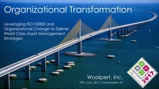 Organizational Transformation
Woolpert, Inc.
27th June, 2017 | Manchester, UK
Leveraging ISO 55000 and
Organizational Change to Deliver
World Class Asset Management
Strategies
 