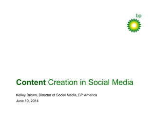 Content Creation in Social Media
Kelley Brown, Director of Social Media, BP America
June 10, 2014
 