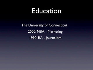 Education
The University of Connecticut
    2000: MBA - Marketing
    1990: BA - Journalism
 