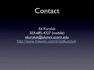 Contact

              Ed Kuryluk
        203-685-4327 (mobile)
      ekuryluk@alumni.uconn.edu
http://www.linkedin.com/in/edkuryluk
 
