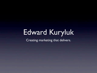 Edward Kuryluk
Creating marketing that delivers.
 