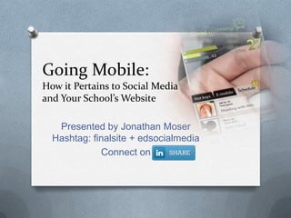Going Mobile: How it Pertains to Social Media and Your School’s Website Presented by Jonathan Moser Hashtag: finalsite + edsocialmedia Connect on 